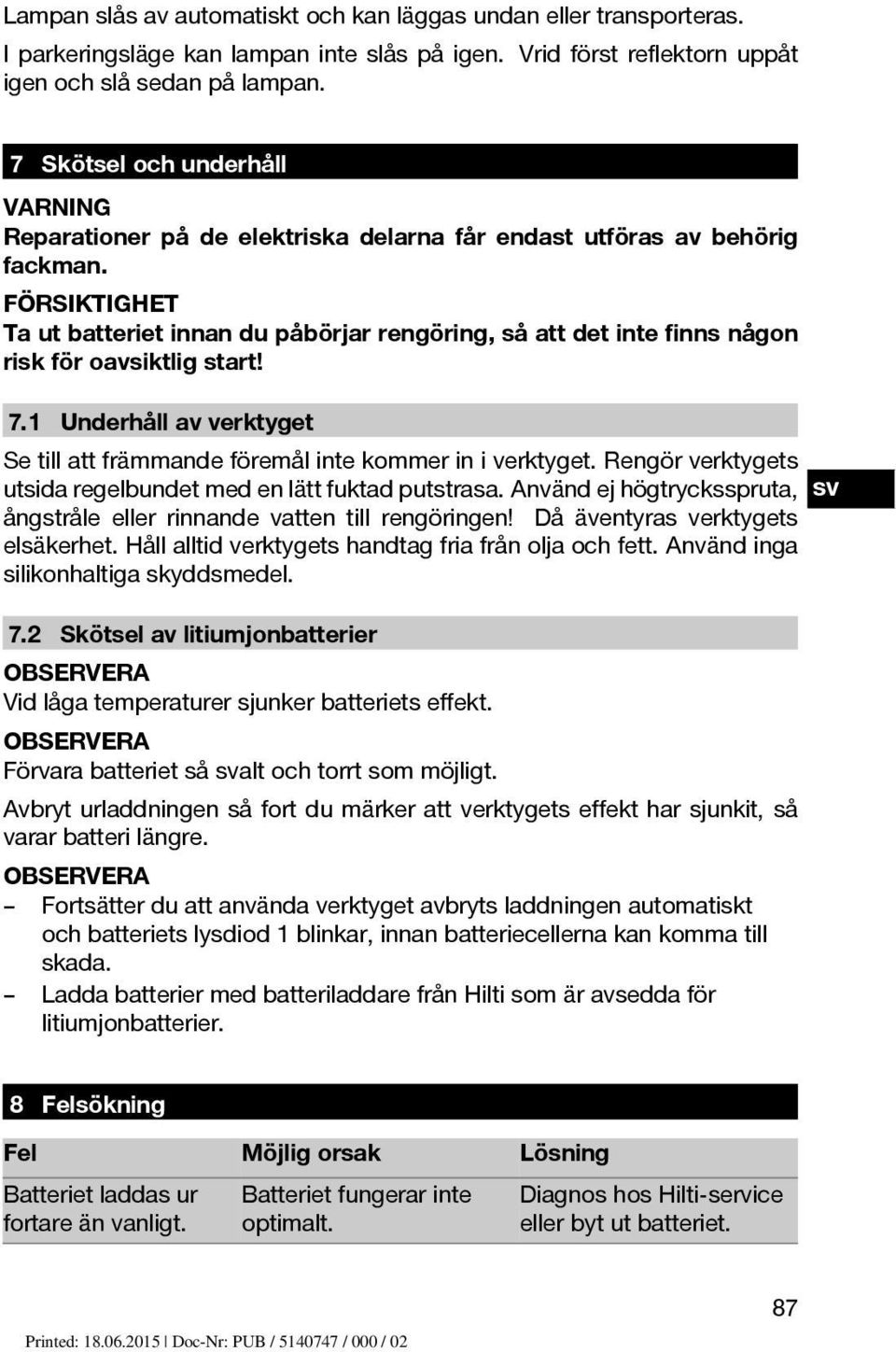 FÖRSIKTIGHET Ta ut batteriet innan du påbörjar rengöring, så att det inte finns någon risk för oavsiktlig start! 7.1 Underhåll av verktyget Se till att främmande föremål inte kommer in i verktyget.