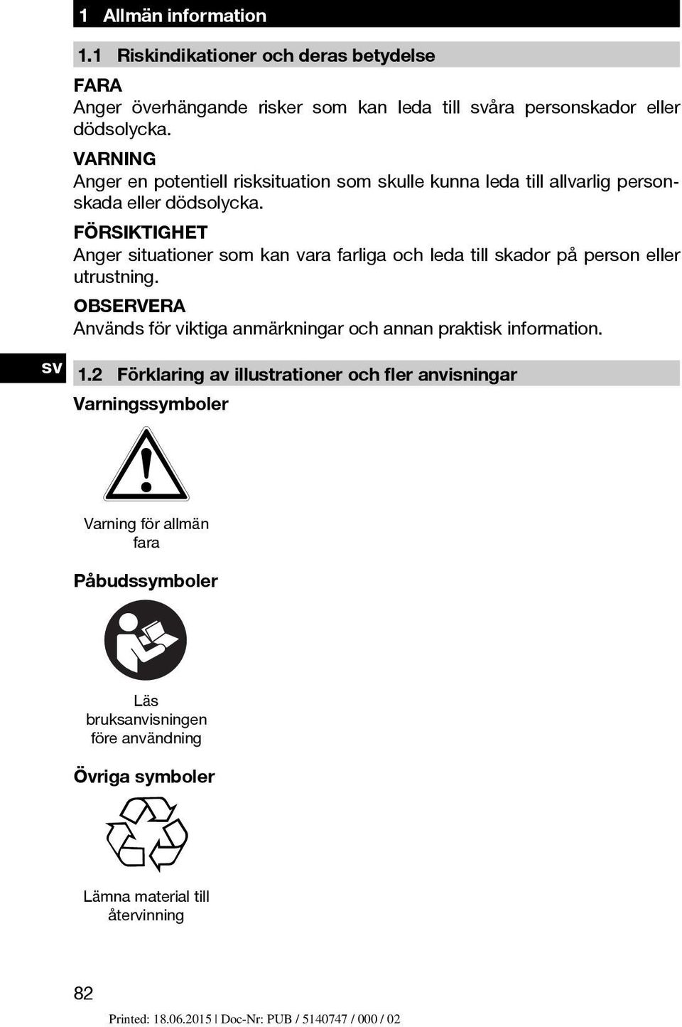 FÖRSIKTIGHET Anger situationer som kan vara farliga och leda till skador på person eller utrustning.