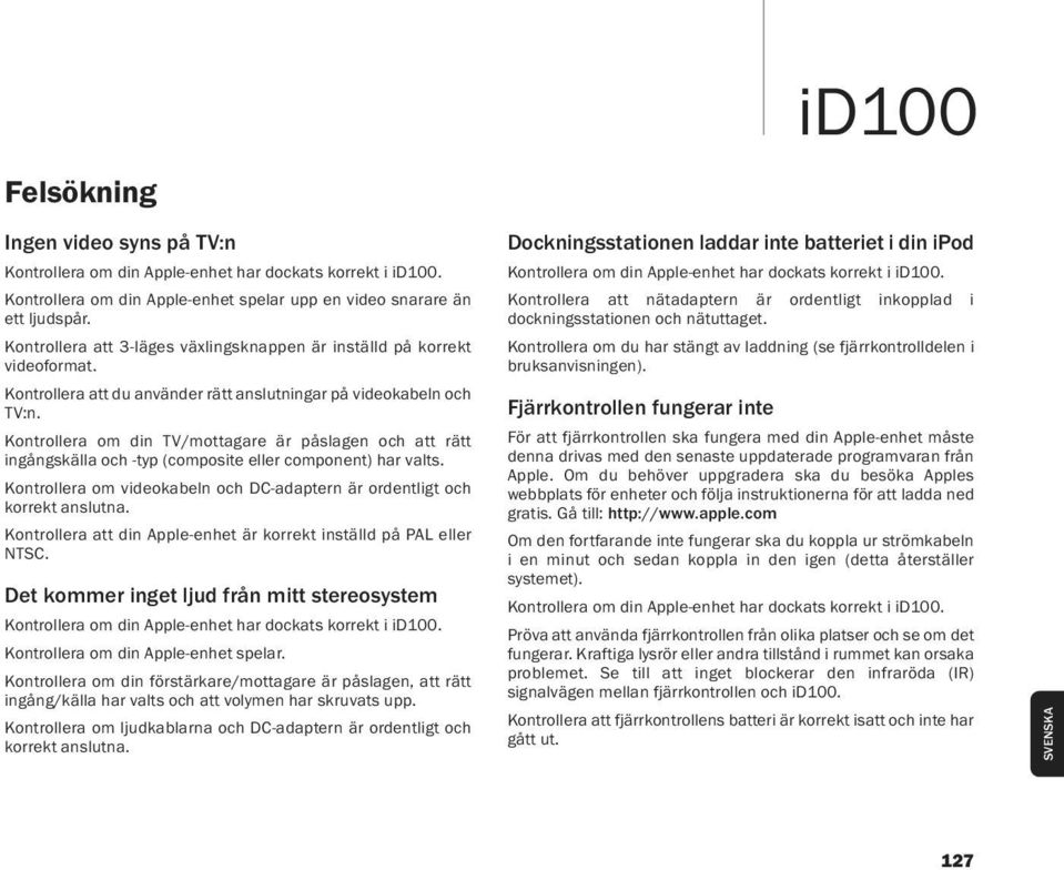 Kontrollera om din TV/mottagare är påslagen och att rätt ingångskälla och -typ (composite eller component) har valts. Kontrollera om videokabeln och DC-adaptern är ordentligt och korrekt anslutna.