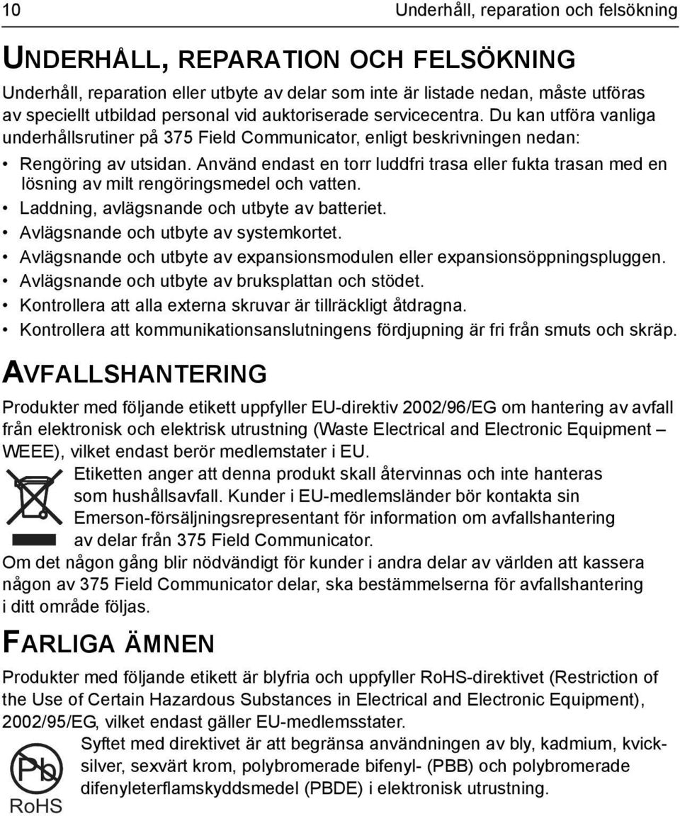 Använd endast en torr luddfri trasa eller fukta trasan med en lösning av milt rengöringsmedel och vatten. Laddning, avlägsnande och utbyte av batteriet. Avlägsnande och utbyte av systemkortet.