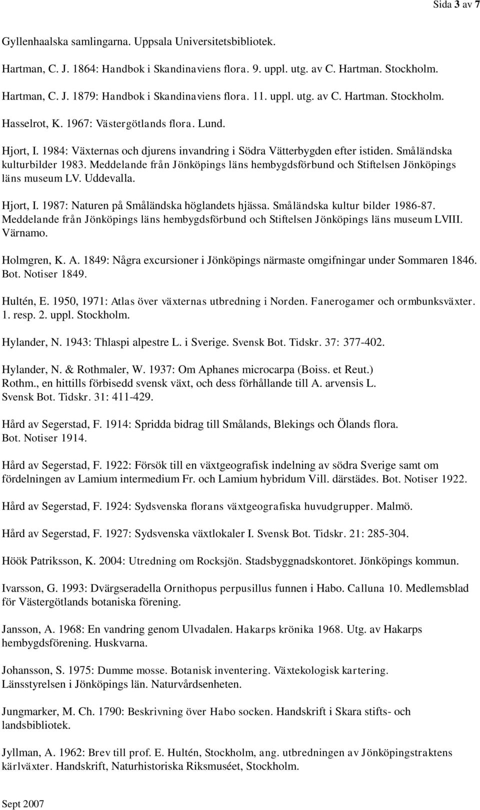Småländska kulturbilder 1983. Meddelande från Jönköpings läns hembygdsförbund och Stiftelsen Jönköpings läns museum LV. Uddevalla. Hjort, I. 1987: Naturen på Småländska höglandets hjässa.