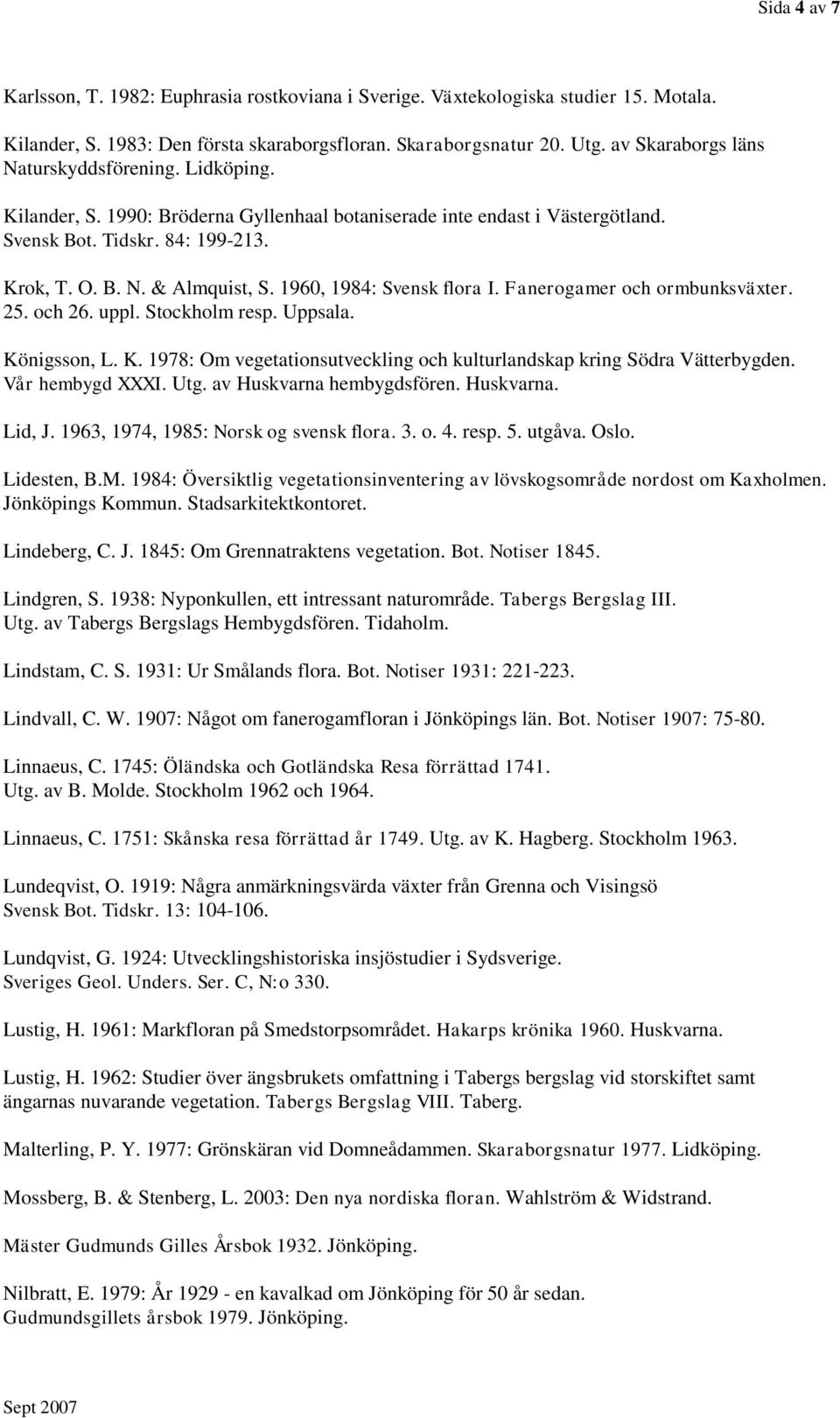 1960, 1984: Svensk flora I. Fanerogamer och ormbunksväxter. 25. och 26. uppl. Stockholm resp. Uppsala. Königsson, L. K. 1978: Om vegetationsutveckling och kulturlandskap kring Södra Vätterbygden.