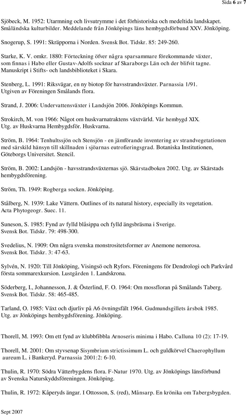 1880: Förteckning öfver några sparsammare förekommande växter, som finnas i Habo eller Gustav-Adolfs socknar af Skaraborgs Län och der blifvit tagne. Manuskript i Stifts- och landsbiblioteket i Skara.
