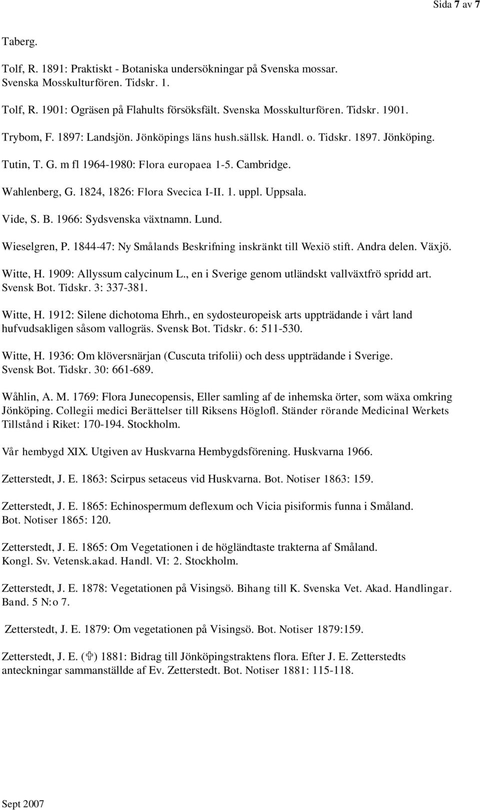 Uppsala. Vide, S. B. 1966: Sydsvenska växtnamn. Lund. Wieselgren, P. 1844-47: Ny Smålands Beskrifning inskränkt till Wexiö stift. Andra delen. Växjö. Witte, H. 1909: Allyssum calycinum L.