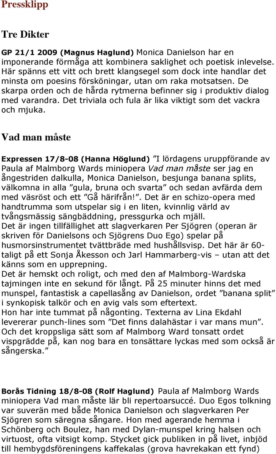 De skarpa orden och de hårda rytmerna befinner sig i produktiv dialog med varandra. Det triviala och fula är lika viktigt som det vackra och mjuka.