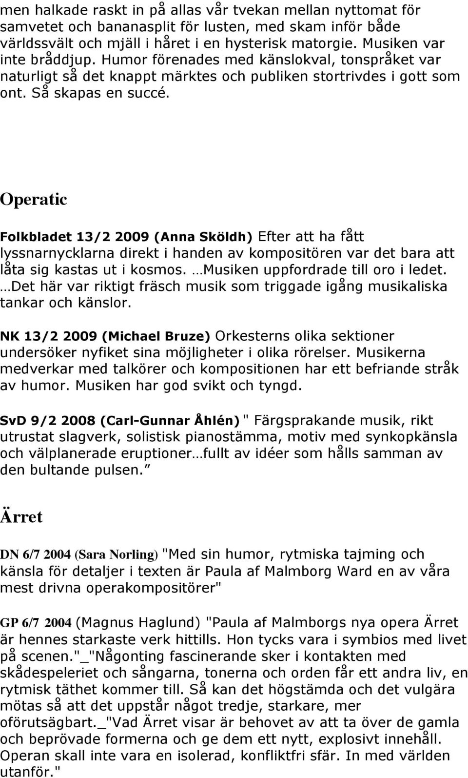 Operatic Folkbladet 13/2 2009 (Anna Sköldh) Efter att ha fått lyssnarnycklarna direkt i handen av kompositören var det bara att låta sig kastas ut i kosmos. Musiken uppfordrade till oro i ledet.