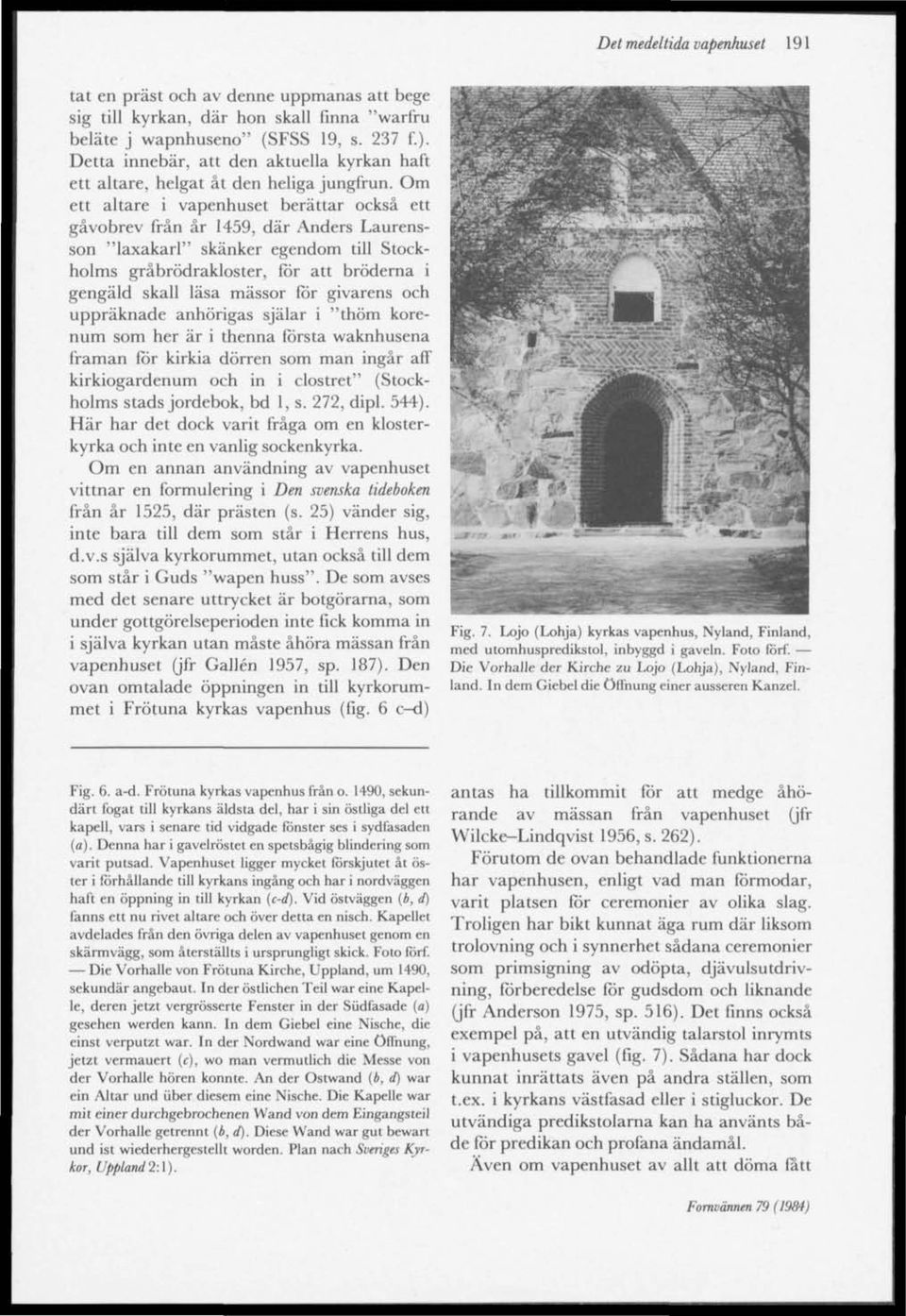 Om ett altare i vapenhuset berättar också ett gåvobrev från år 1459, där Anders Laurensson "laxakarl" skänker egendom till Stockholms gråbrödrakloster, för att bröderna i gengäld skall läsa mässor