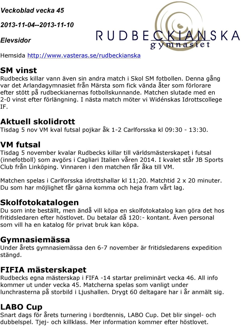 I nästa match möter vi Widénskas Idrottscollege IF. Aktuell skolidrott Tisdag 5 nov VM kval futsal pojkar åk 1-2 Carlforsska kl 09:30-13:30.