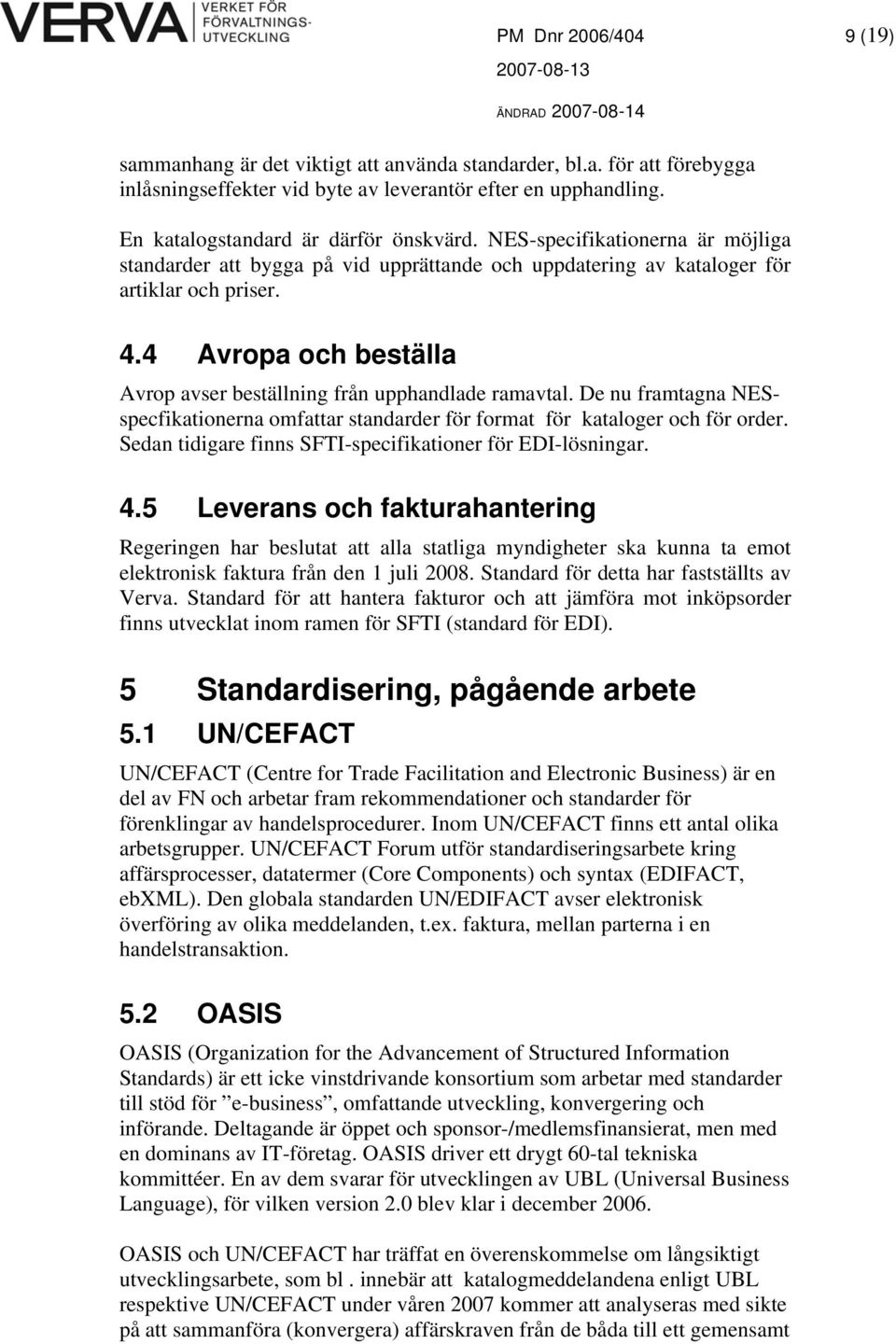 4 Avropa och beställa Avrop avser beställning från upphandlade ramavtal. De nu framtagna NESspecfikationerna omfattar standarder för format för kataloger och för order.