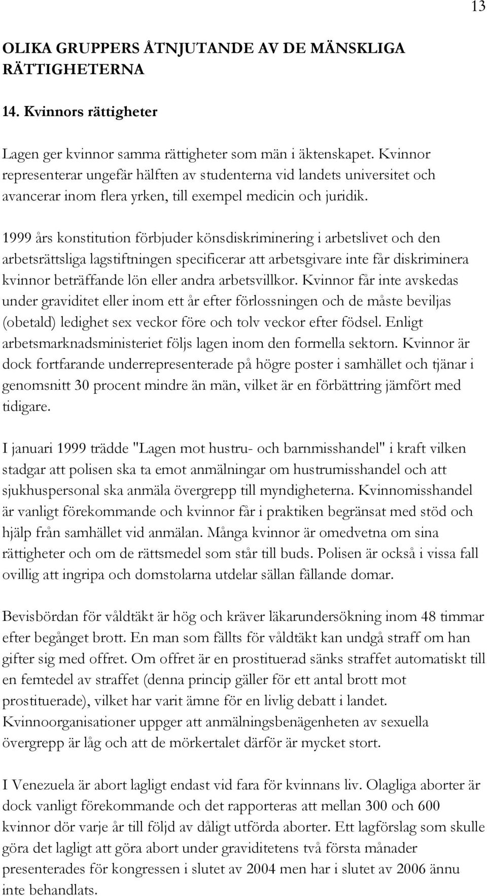 1999 års konstitution förbjuder könsdiskriminering i arbetslivet och den arbetsrättsliga lagstiftningen specificerar att arbetsgivare inte får diskriminera kvinnor beträffande lön eller andra