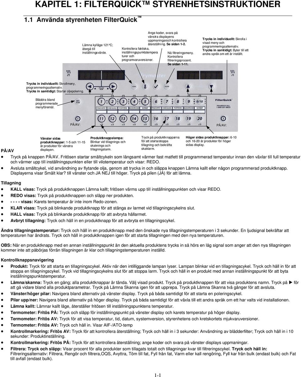 Kontrollera filtreringsprocent. Se sidan 1-11. Trycks in individuellt: Skrolla i visad meny och programmeringsalternativ. Trycks in samtidigt: Byter till ett andra språk om ett är inställt.