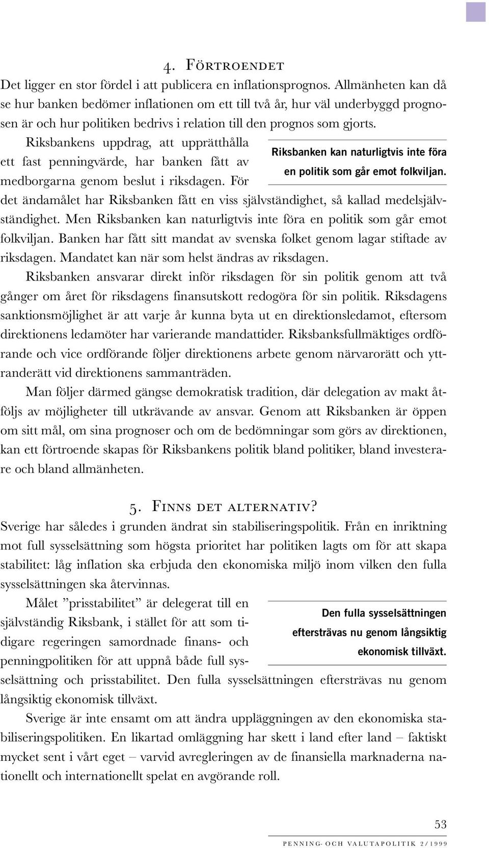 Riksbankens uppdrag, att upprätthålla Riksbanken kan naturligtvis inte föra ett fast penningvärde, har banken fått av en politik som går emot folkviljan. medborgarna genom beslut i riksdagen.