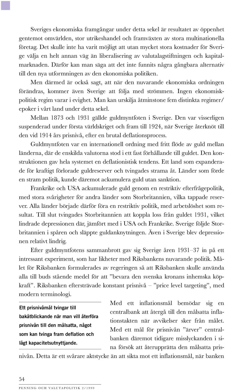 Därför kan man säga att det inte funnits några gångbara alternativ till den nya utformningen av den ekonomiska politiken.