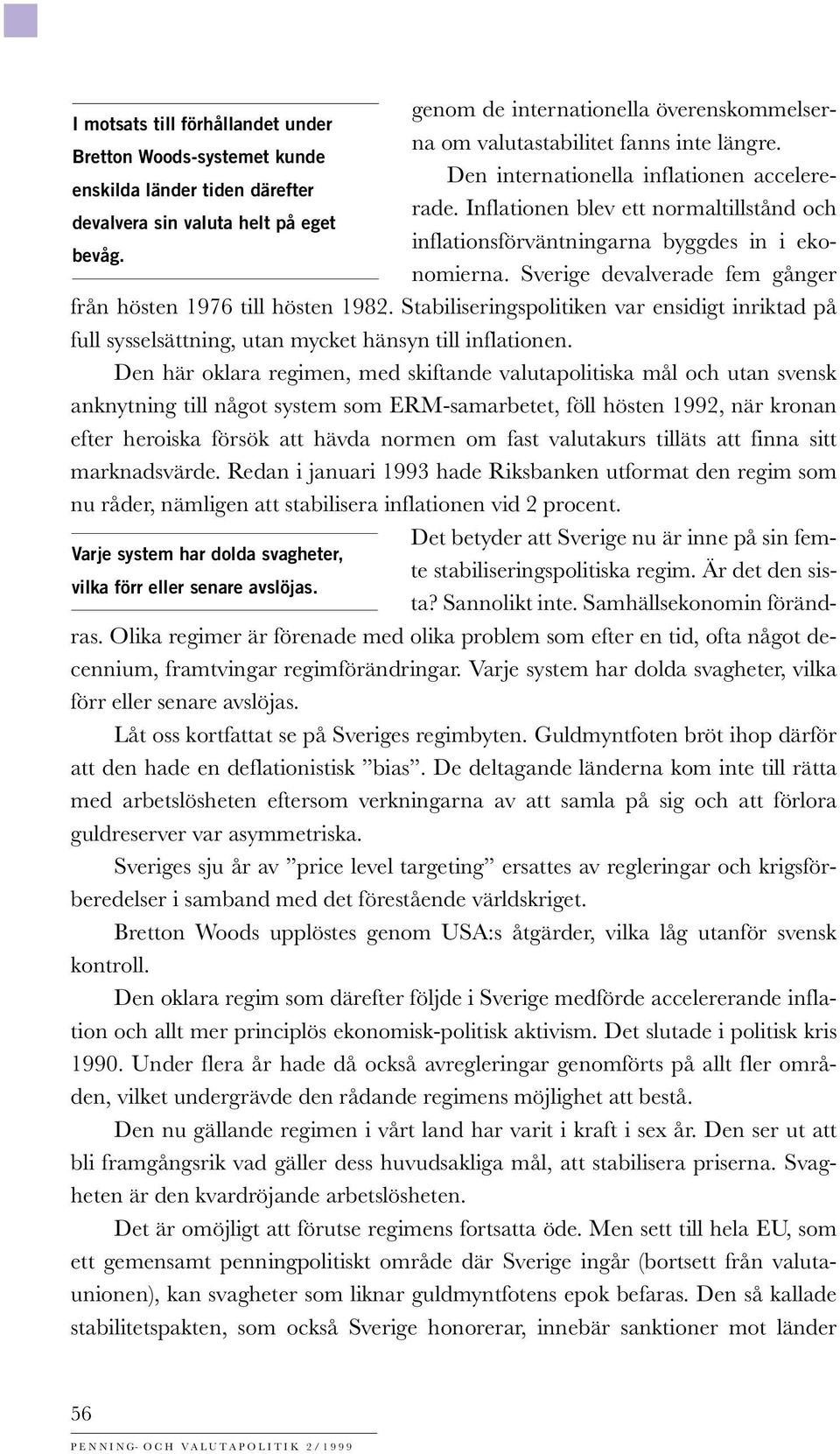 från hösten 1976 till hösten 1982. Stabiliseringspolitiken var ensidigt inriktad på full sysselsättning, utan mycket hänsyn till inflationen.