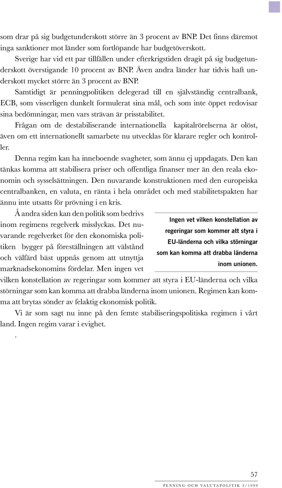 Samtidigt är penningpolitiken delegerad till en självständig centralbank, ECB, som visserligen dunkelt formulerat sina mål, och som inte öppet redovisar sina bedömningar, men vars strävan är