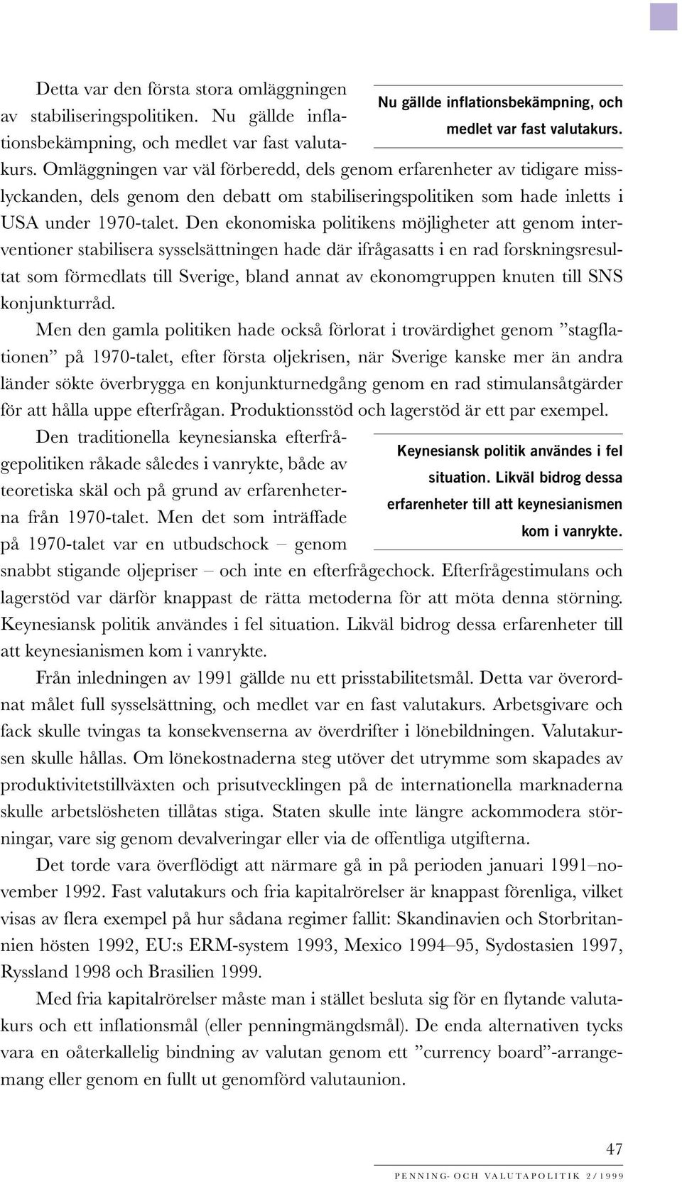 Den ekonomiska politikens möjligheter att genom interventioner stabilisera sysselsättningen hade där ifrågasatts i en rad forskningsresultat som förmedlats till Sverige, bland annat av ekonomgruppen