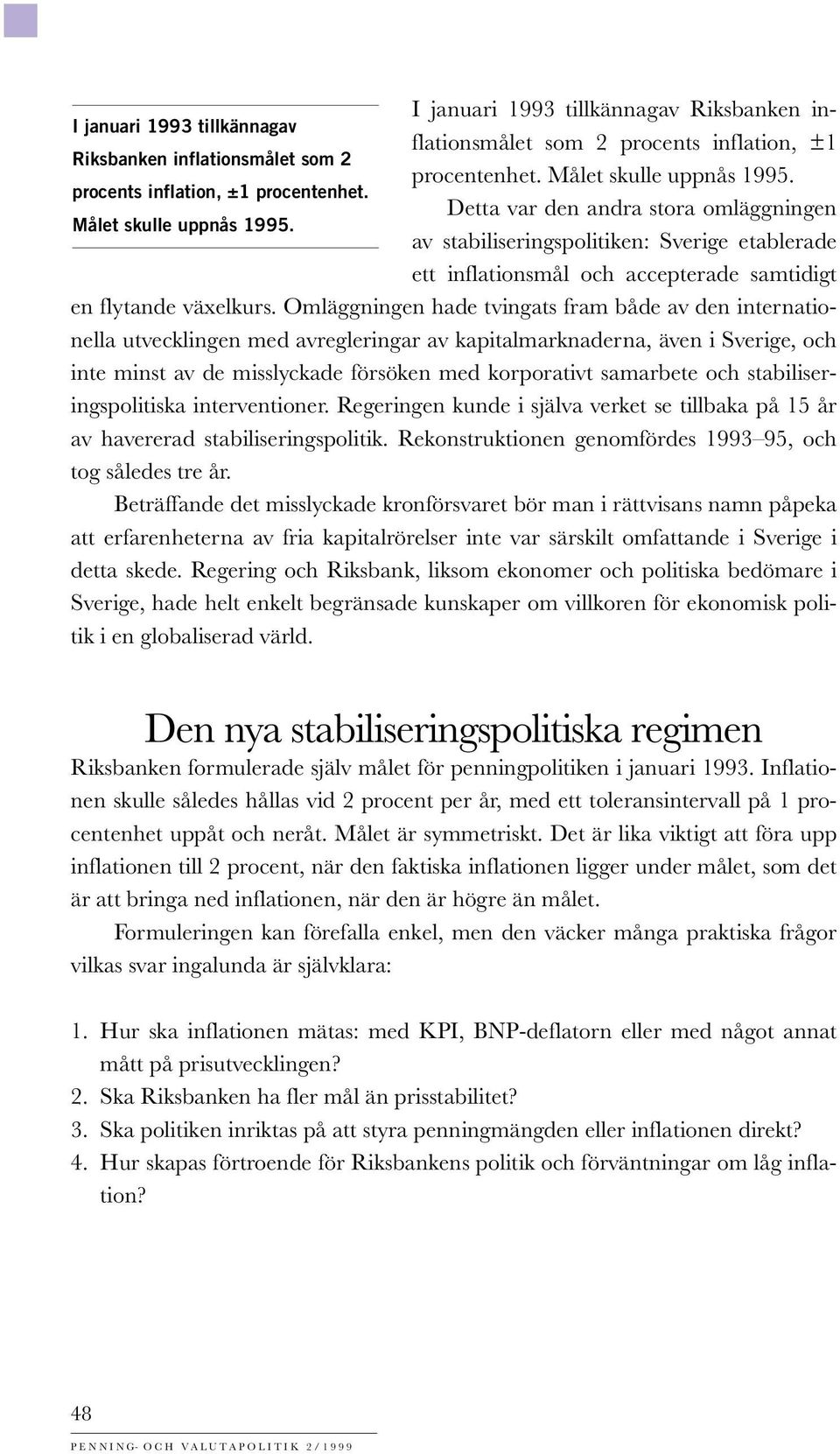 av stabiliseringspolitiken: Sverige etablerade ett inflationsmål och accepterade samtidigt en flytande växelkurs.