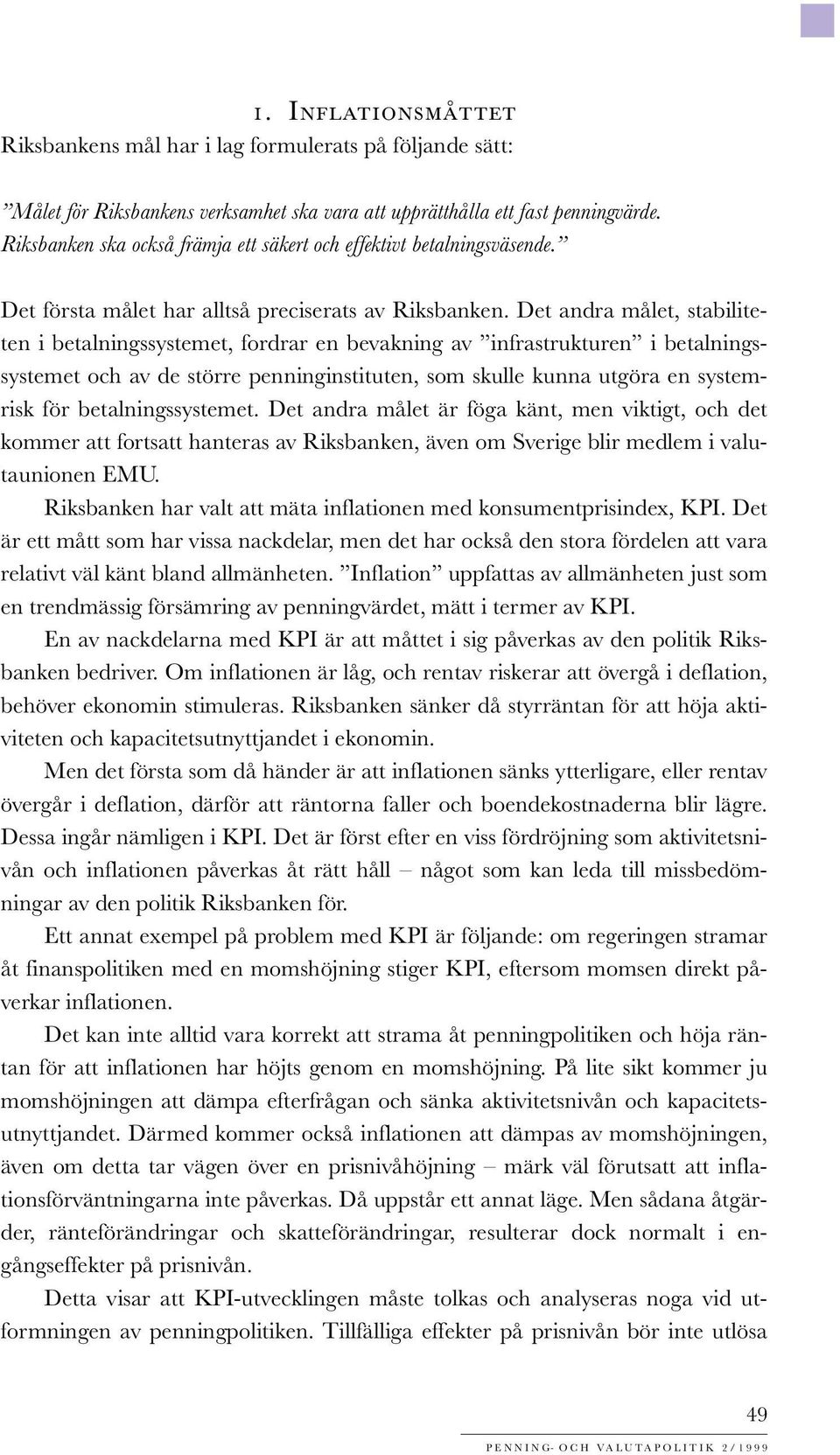 Det andra målet, stabiliteten i betalningssystemet, fordrar en bevakning av infrastrukturen i betalningssystemet och av de större penninginstituten, som skulle kunna utgöra en systemrisk för