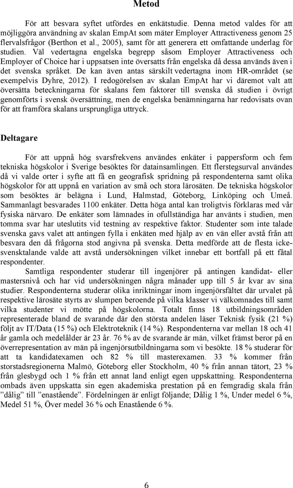 Väl vedertagna engelska begrepp såsom Employer Attractiveness och Employer of Choice har i uppsatsen inte översatts från engelska då dessa används även i det svenska språket.