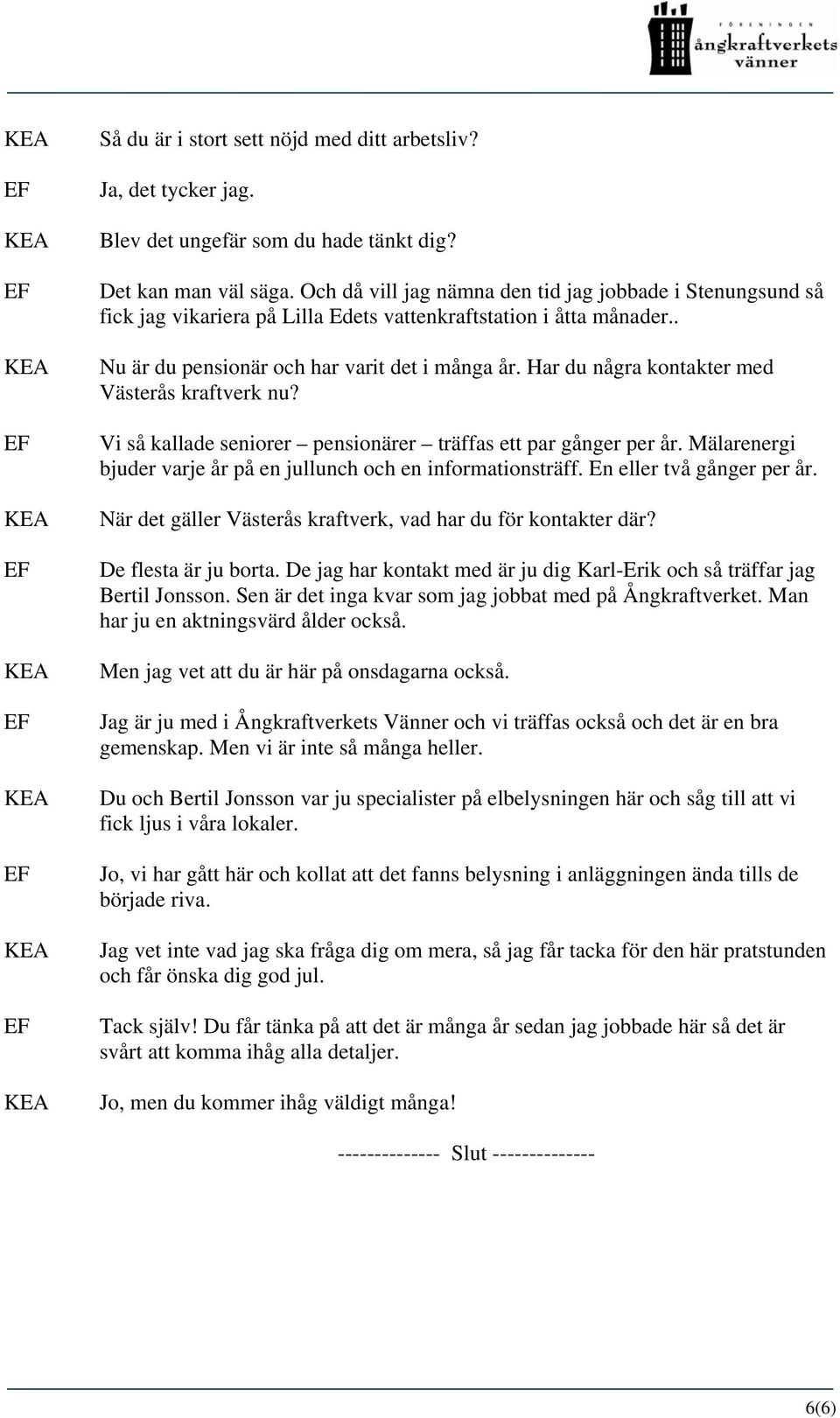 Har du några kontakter med Västerås kraftverk nu? Vi så kallade seniorer pensionärer träffas ett par gånger per år. Mälarenergi bjuder varje år på en jullunch och en informationsträff.