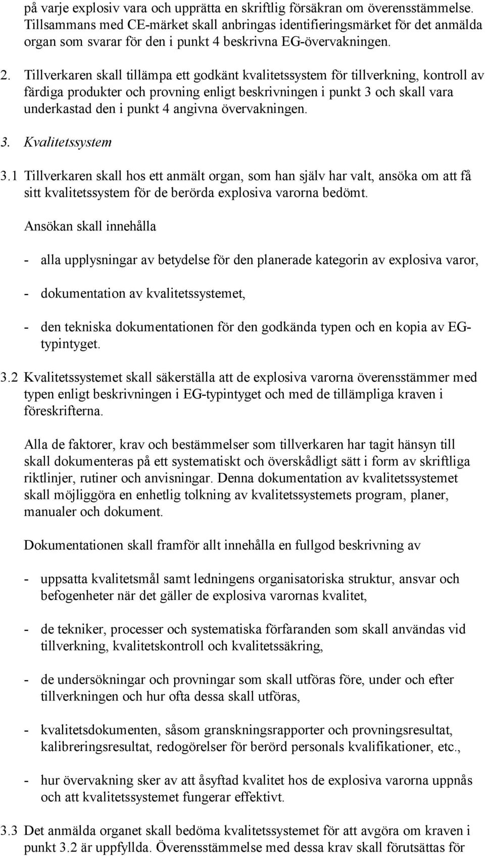 Tillverkaren skall tillämpa ett godkänt kvalitetssystem för tillverkning, kontroll av färdiga produkter och provning enligt beskrivningen i punkt 3 och skall vara underkastad den i punkt 4 angivna