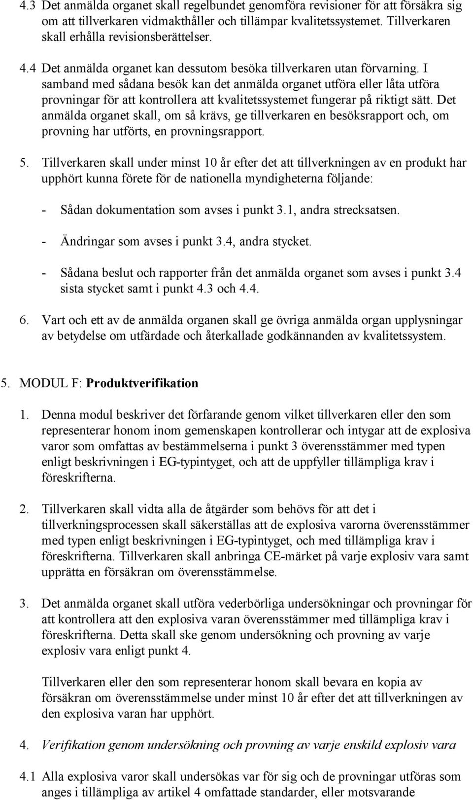 I samband med sådana besök kan det anmälda organet utföra eller låta utföra provningar för att kontrollera att kvalitetssystemet fungerar på riktigt sätt.