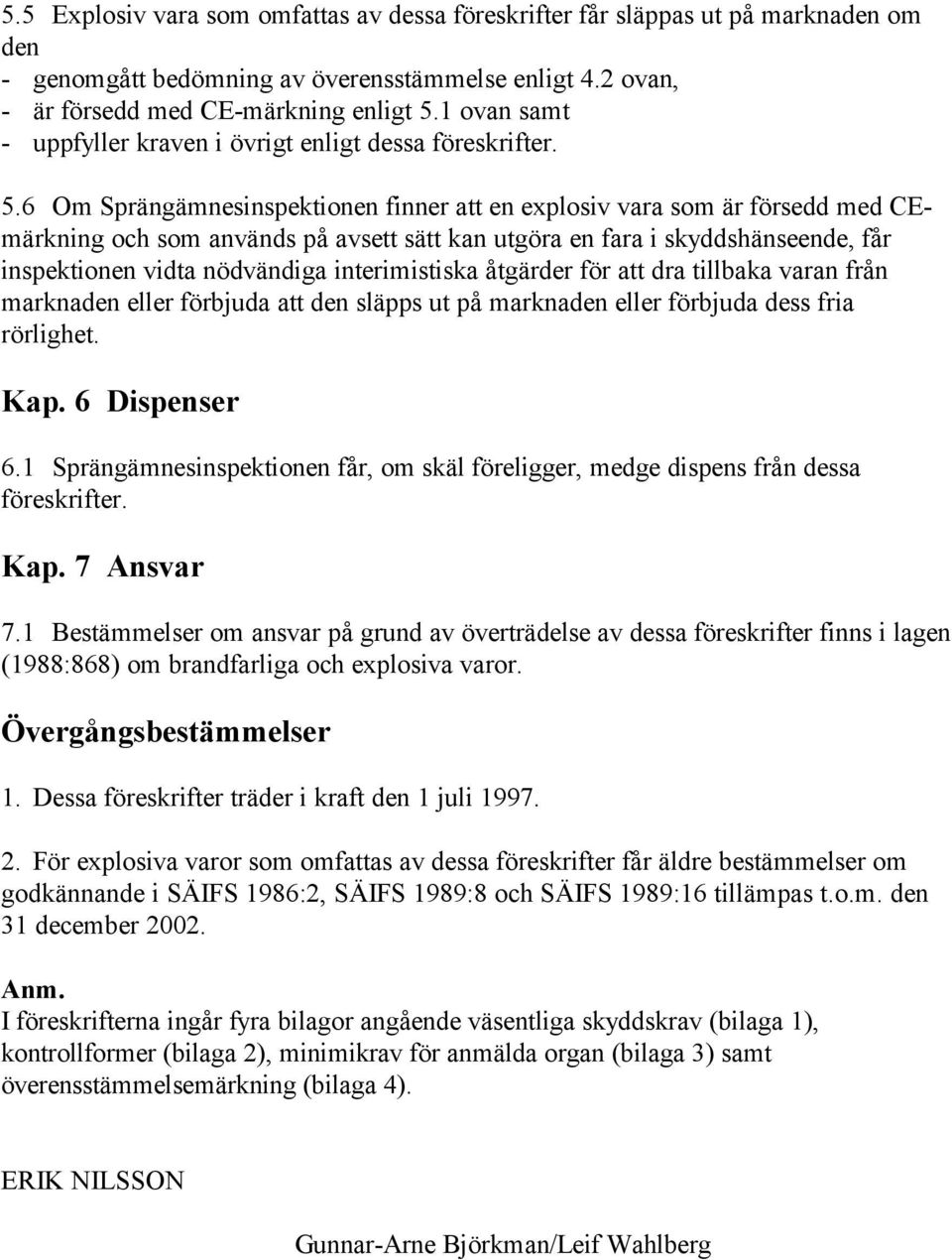 6 Om Sprängämnesinspektionen finner att en explosiv vara som är försedd med CEmärkning och som används på avsett sätt kan utgöra en fara i skyddshänseende, får inspektionen vidta nödvändiga