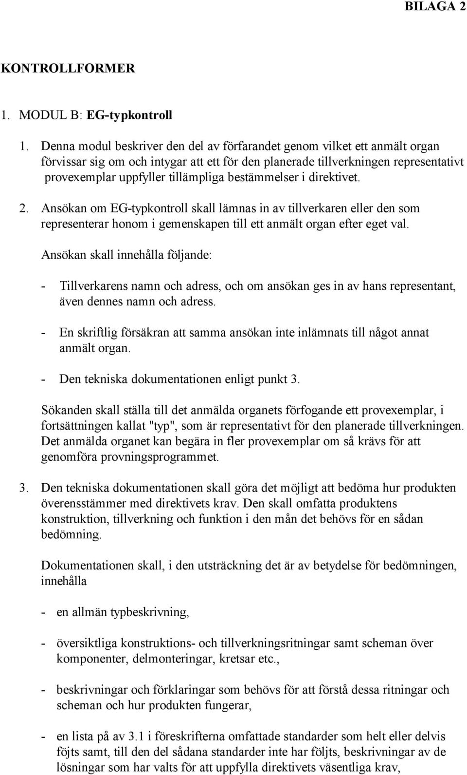 bestämmelser i direktivet. 2. Ansökan om EG-typkontroll skall lämnas in av tillverkaren eller den som representerar honom i gemenskapen till ett anmält organ efter eget val.