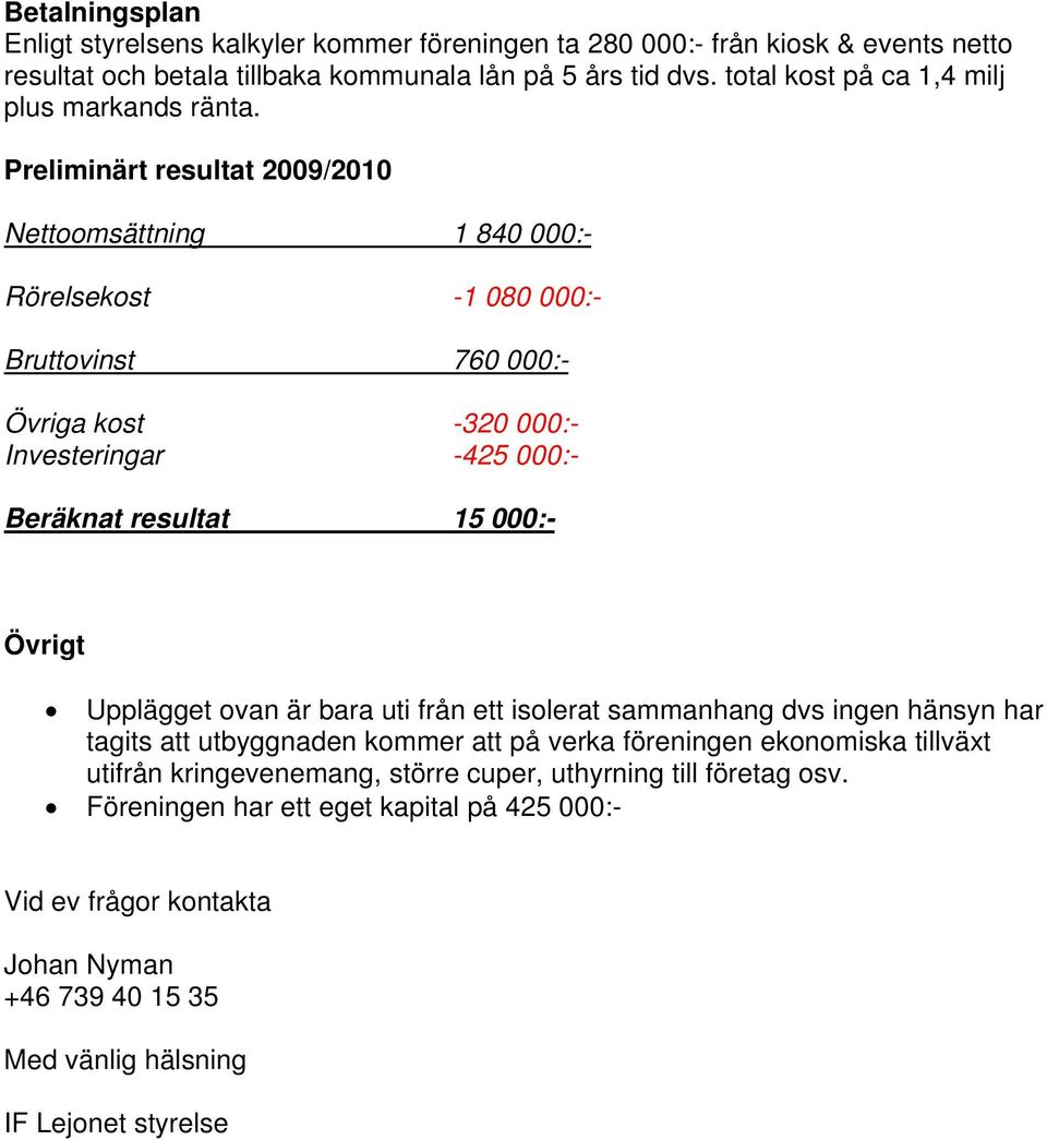 Preliminärt resultat 2009/2010 Nettoomsättning 1 840 000:- Rörelsekost -1 080 000:- Bruttovinst 760 000:- Övriga kost -320 000:- Investeringar -425 000:- Beräknat resultat 15 000:-