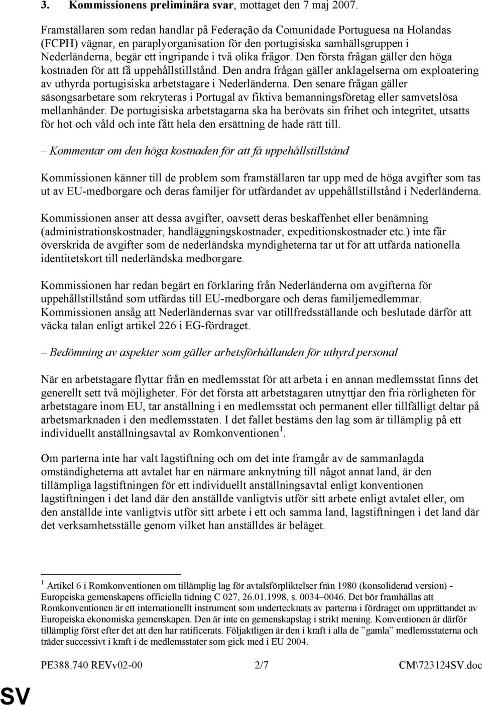 två olika frågor. Den första frågan gäller den höga kostnaden för att få uppehållstillstånd. Den andra frågan gäller anklagelserna om exploatering av uthyrda portugisiska arbetstagare i Nederländerna.