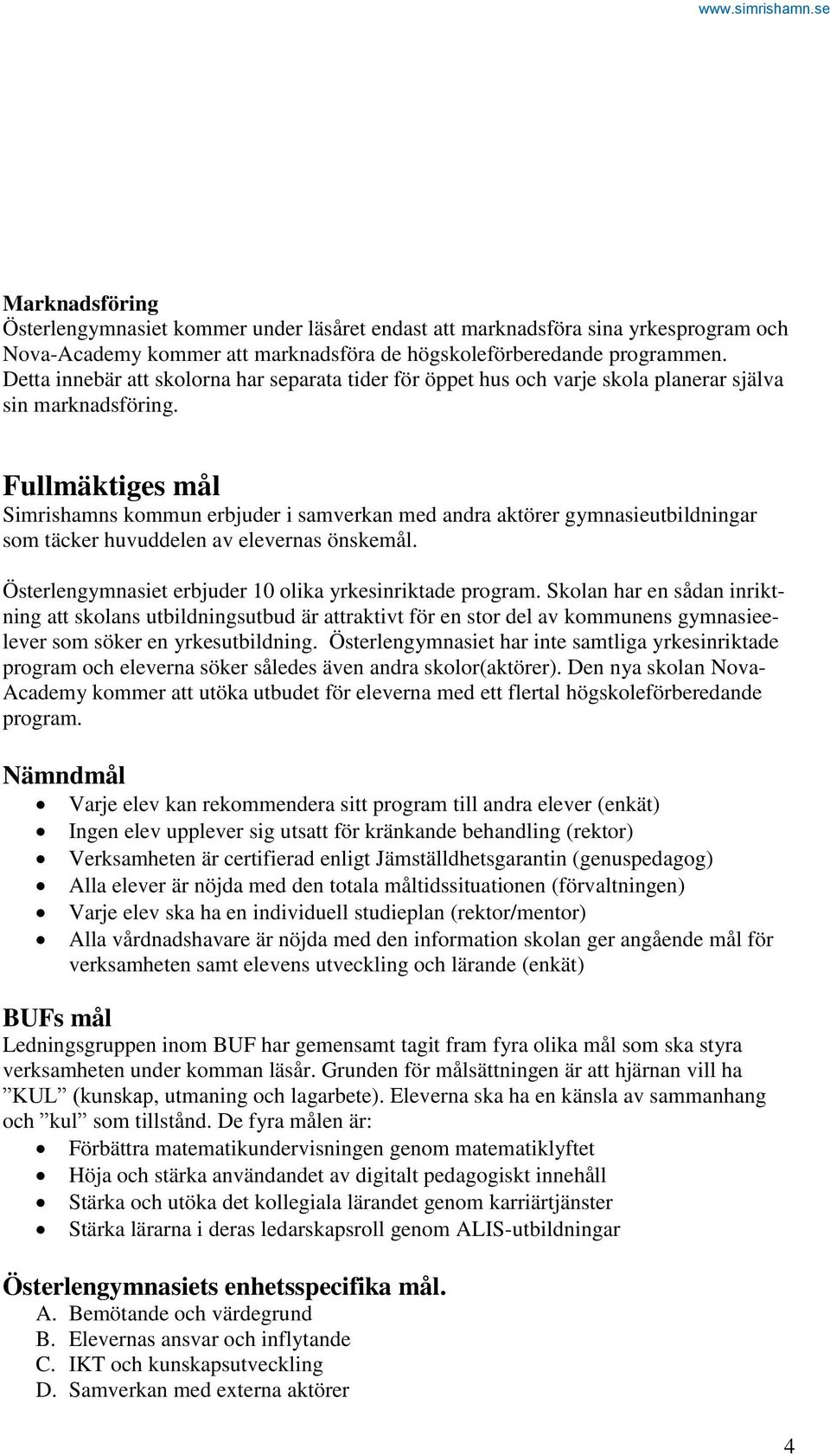 Fullmäktiges mål Simrishamns kommun erbjuder i samverkan med andra aktörer gymnasieutbildningar som täcker huvuddelen av elevernas önskemål. Österlengymnasiet erbjuder 10 olika yrkesinriktade program.