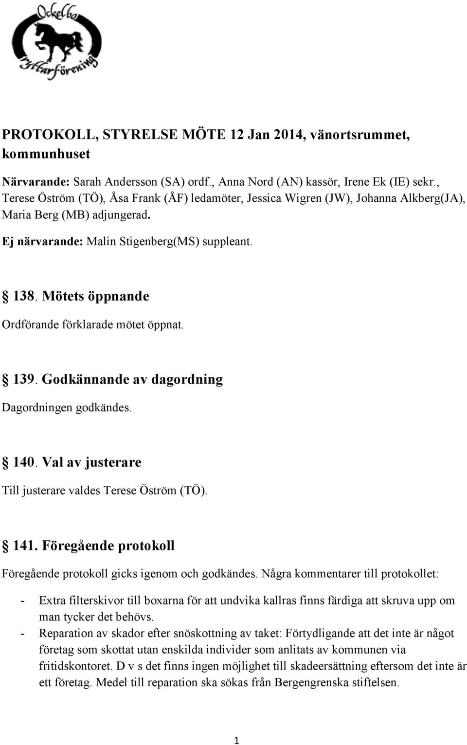 Mötets öppnande Ordförande förklarade mötet öppnat. 139. Godkännande av dagordning Dagordningen godkändes. 140. Val av justerare Till justerare valdes Terese Öström (TÖ). 141.