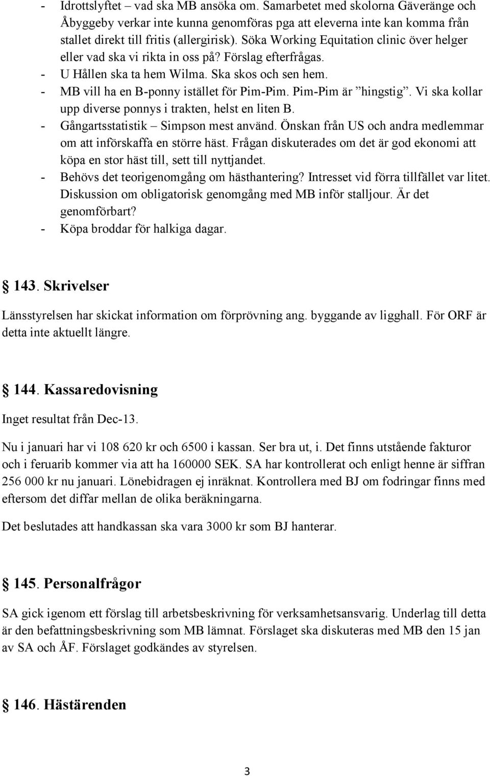 Pim-Pim är hingstig. Vi ska kollar upp diverse ponnys i trakten, helst en liten B. - Gångartsstatistik Simpson mest använd. Önskan från US och andra medlemmar om att införskaffa en större häst.