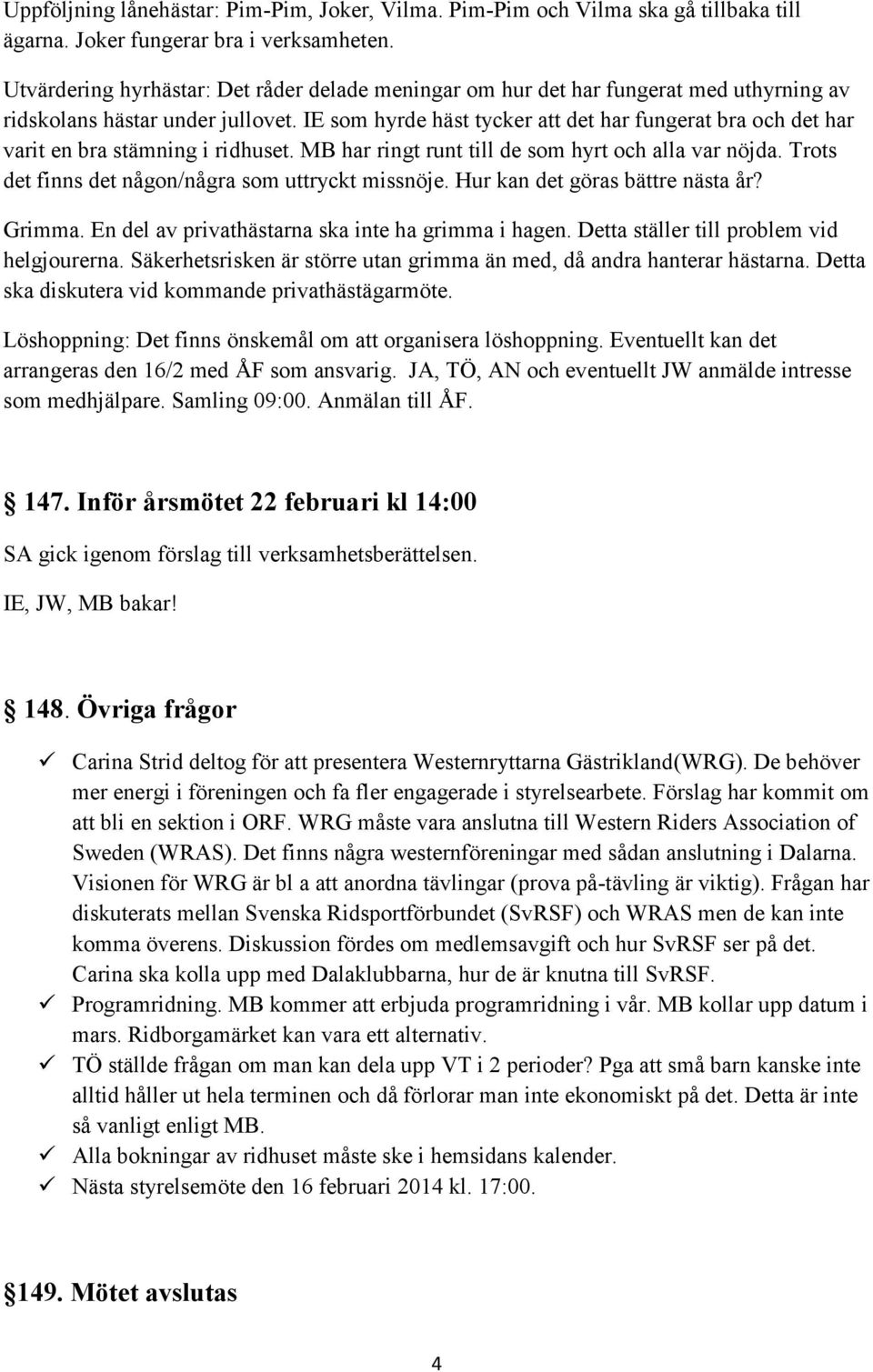 IE som hyrde häst tycker att det har fungerat bra och det har varit en bra stämning i ridhuset. MB har ringt runt till de som hyrt och alla var nöjda.