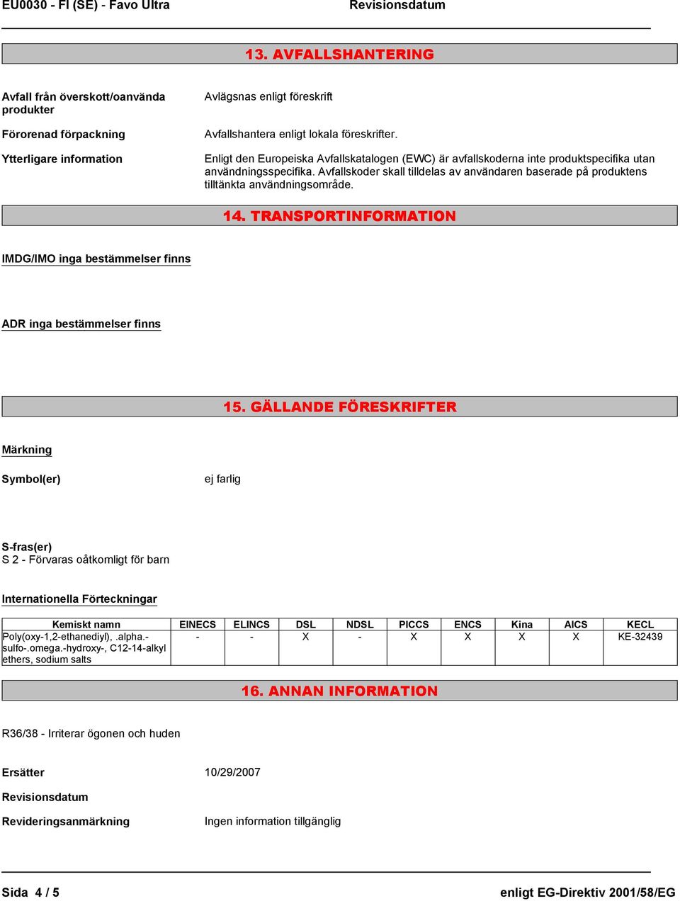 Avfallskoder skall tilldelas av användaren baserade på produktens tilltänkta användningsområde. 14. TRANSPORTINFORMATION IMDG/IMO inga bestämmelser finns ADR inga bestämmelser finns 15.