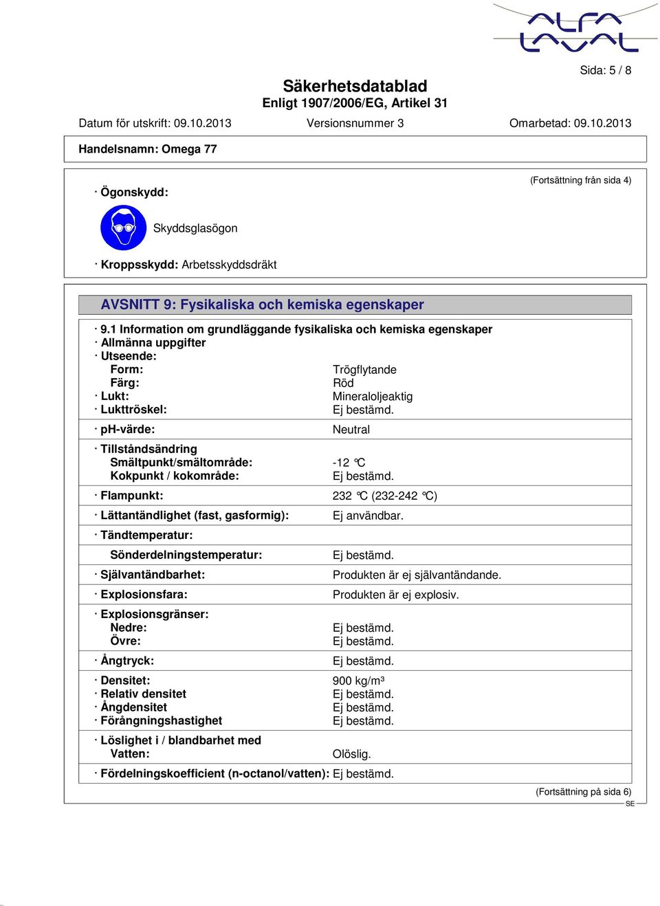 Smältpunkt/smältområde: -12 C Kokpunkt / kokområde: Flampunkt: 232 C (232-242 C) Lättantändlighet (fast, gasformig): Ej användbar.