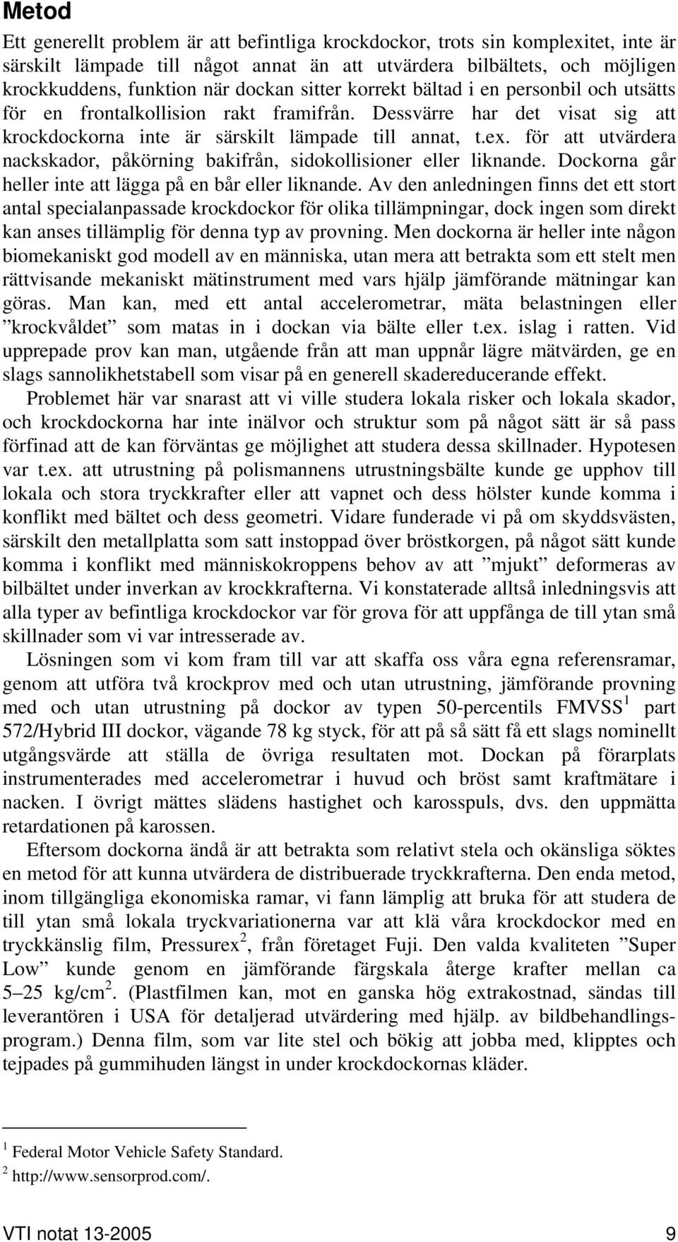 för att utvärdera nackskador, påkörning bakifrån, sidokollisioner eller liknande. Dockorna går heller inte att lägga på en bår eller liknande.