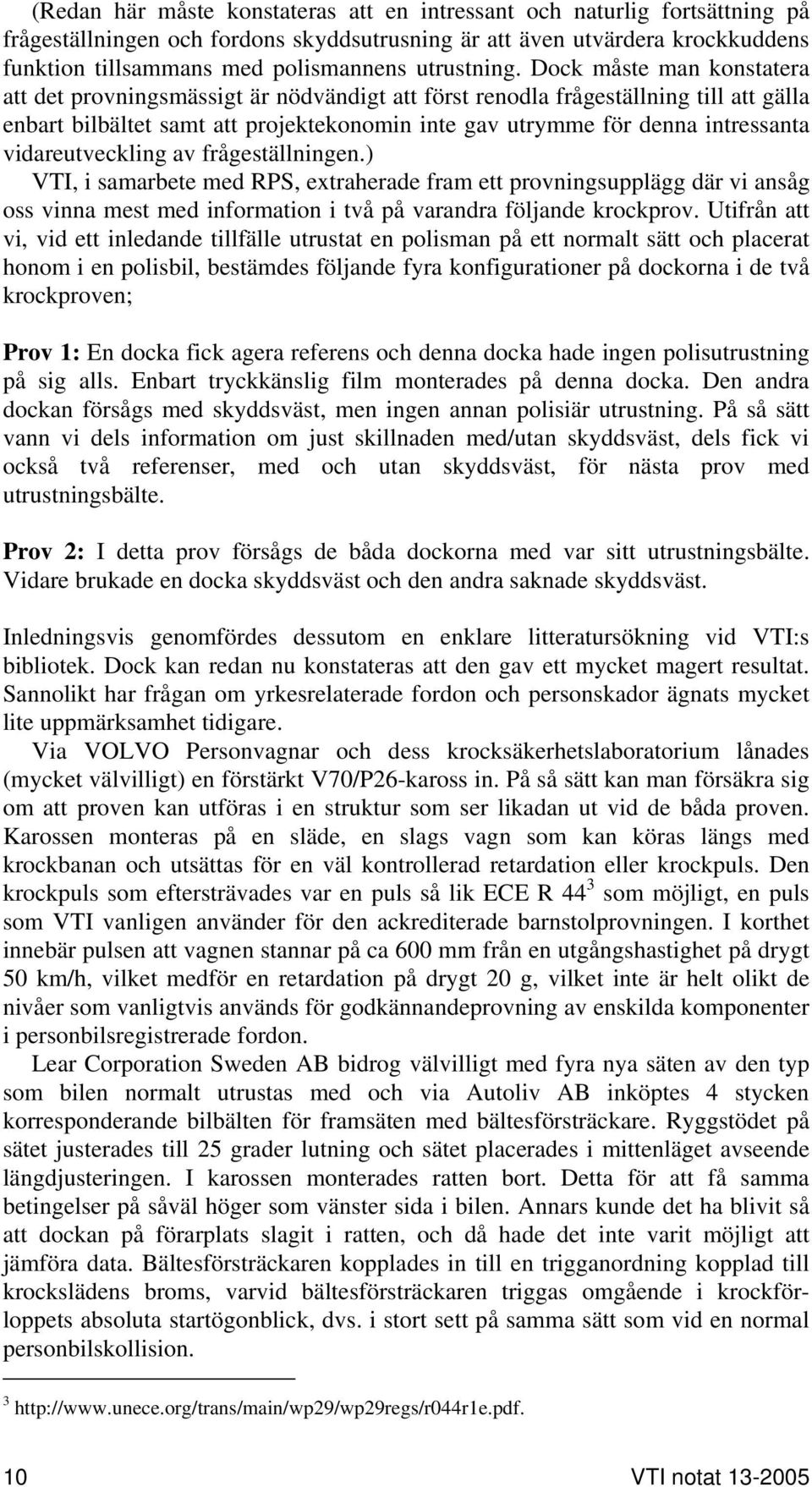 Dock måste man konstatera att det provningsmässigt är nödvändigt att först renodla frågeställning till att gälla enbart bilbältet samt att projektekonomin inte gav utrymme för denna intressanta