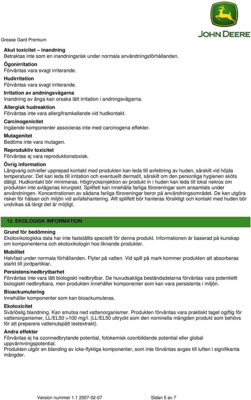 Carcinogenicitet Ingående komponenter associeras inte med carcinogena effekter. Mutagenitet Bedöms inte vara mutagen. Reproduktiv toxicitet Förväntas ej vara reproduktionstoxisk.