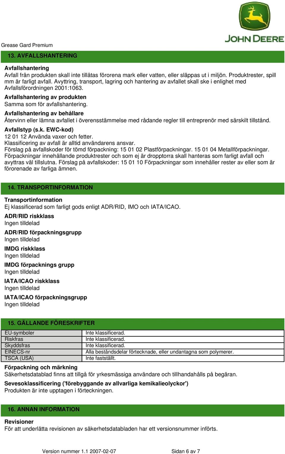 Avfallshantering av behållare Återvinn eller lämna avfallet i överensstämmelse med rådande regler till entreprenör med särskilt tillstånd. Avfallstyp (s.k. EWC-kod) 12 01 12 Använda vaxer och fetter.