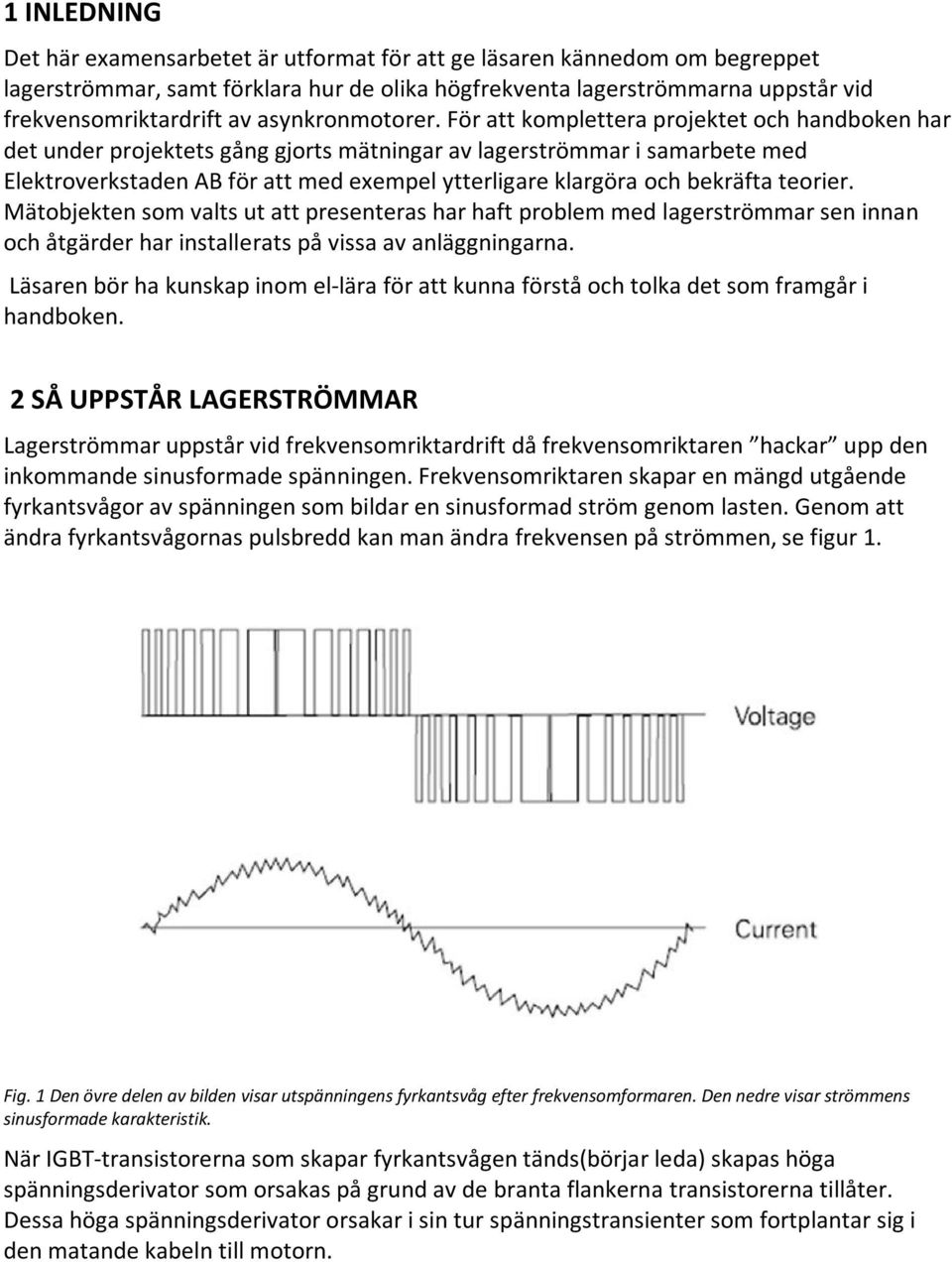 För att komplettera projektet och handboken har det under projektets gång gjorts mätningar av lagerströmmar i samarbete med Elektroverkstaden AB för att med exempel ytterligare klargöra och bekräfta