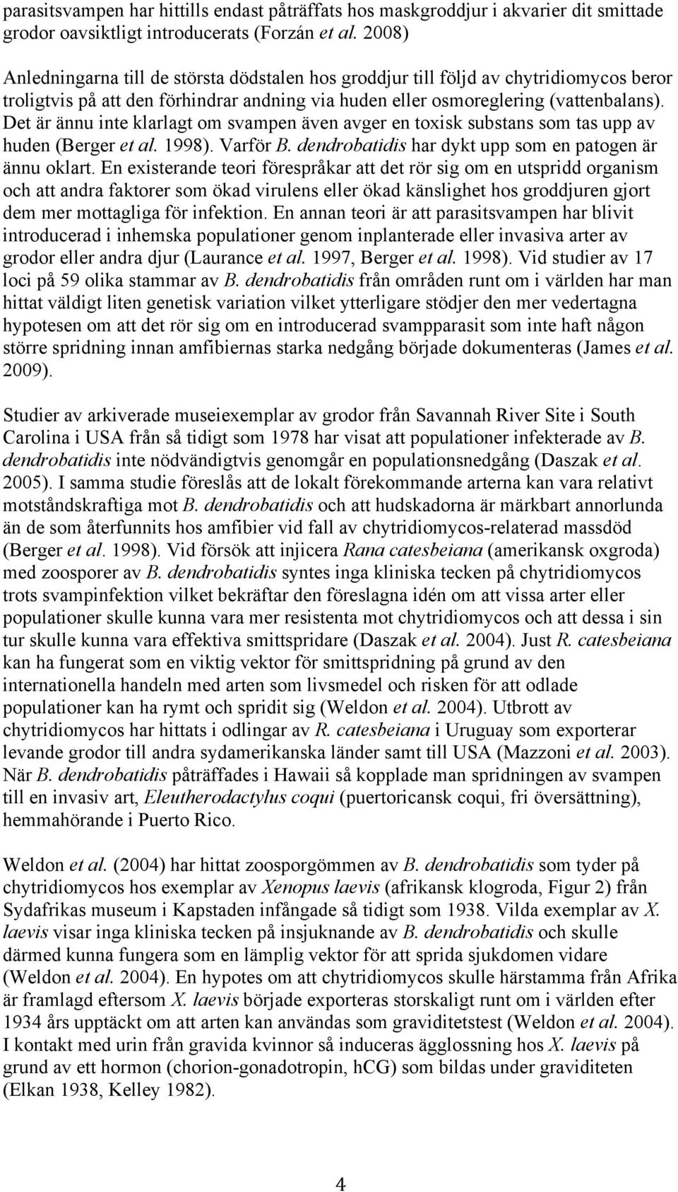 Det är ännu inte klarlagt om svampen även avger en toxisk substans som tas upp av huden (Berger et al. 1998). Varför B. dendrobatidis har dykt upp som en patogen är ännu oklart.