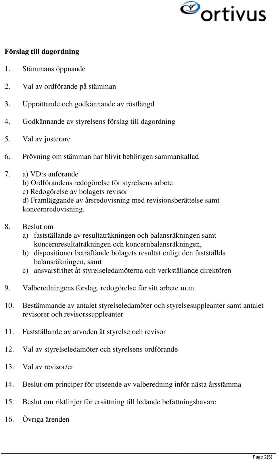 a) VD:s anförande b) Ordförandens redogörelse för styrelsens arbete c) Redogörelse av bolagets revisor d) Framläggande av årsredovisning med revisionsberättelse samt koncernredovisning. 8.