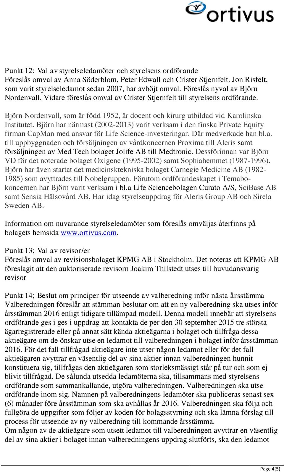 Björn har närmast (2002-2013) varit verksam i den finska Private Equity firman CapMan med ansvar för Life Science-investeringar. Där medverkade han bl.a. till uppbyggnaden och försäljningen av vårdkoncernen Proxima till Aleris samt försäljningen av Med Tech bolaget Jolife AB till Medtronic.