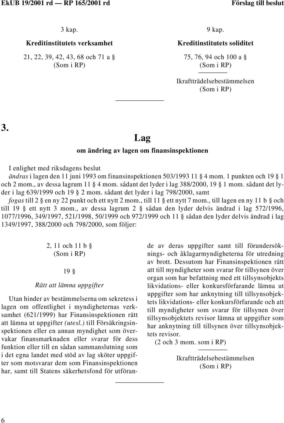 , av dessa lagrum 11 4 mom. sådant det lyder i lag 388/2000, 19 1 mom. sådant det lyder i lag 639/1999 och 19 2 mom.