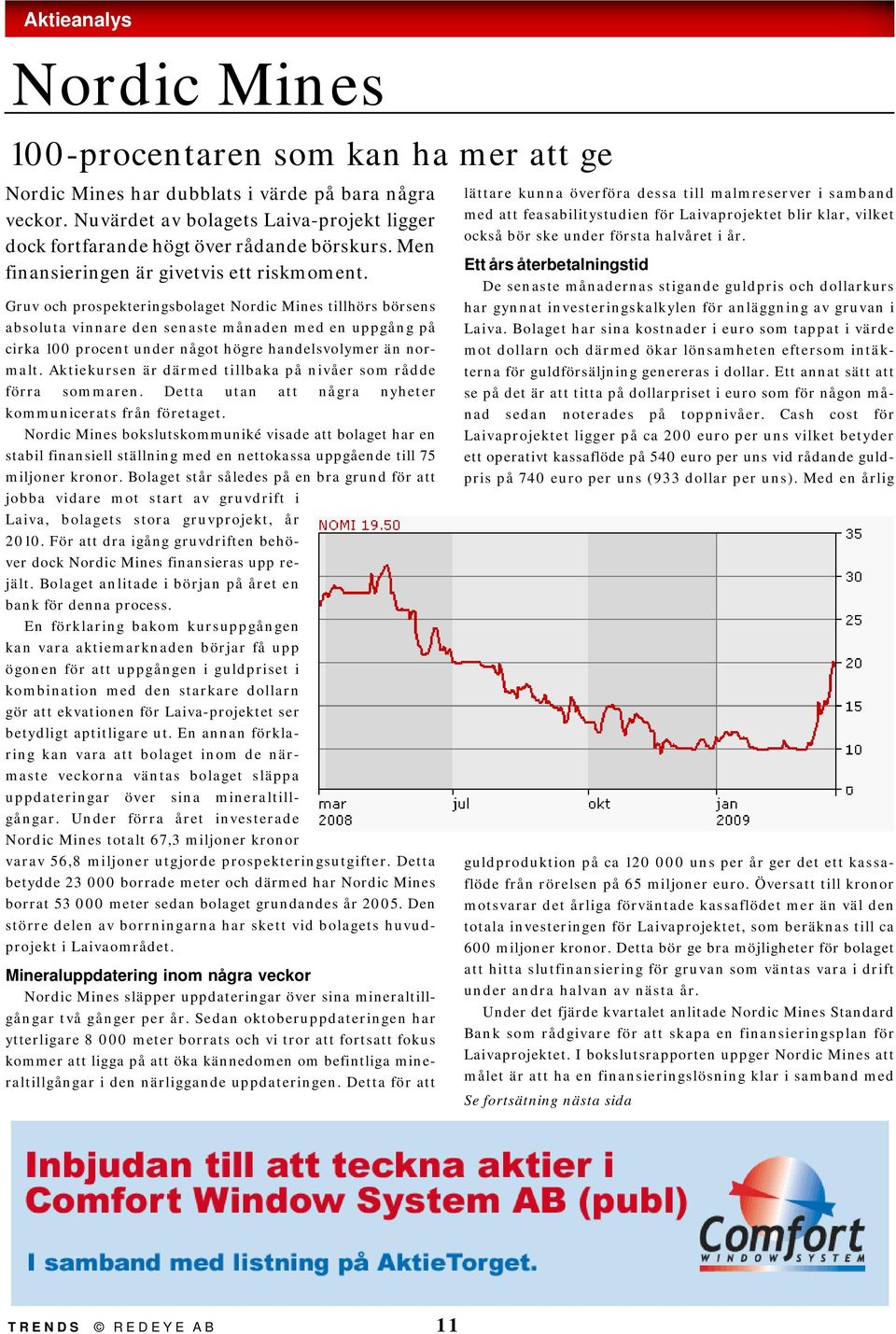 Gruv och prospekteringsbolaget Nordic Mines tillhörs börsens absoluta vinnare den senaste månaden med en uppgång på cirka 100 procent under något högre handelsvolymer än normalt.