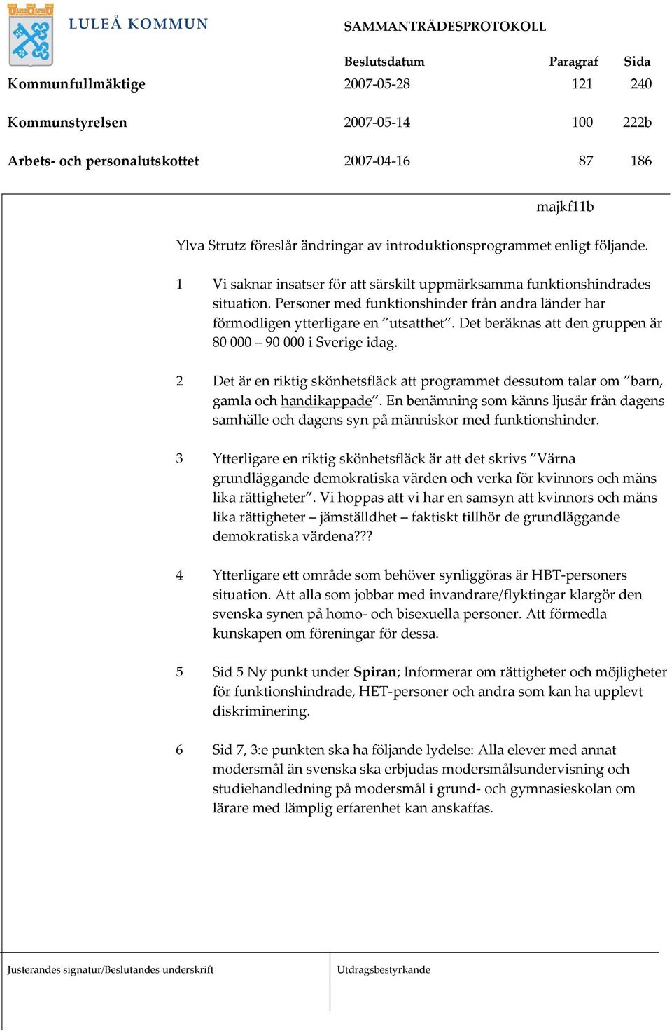 Det beräknas att den gruppen är 80 000 90 000 i Sverige idag. 2 Det är en riktig skönhetsfläck att programmet dessutom talar om barn, gamla och handikappade.