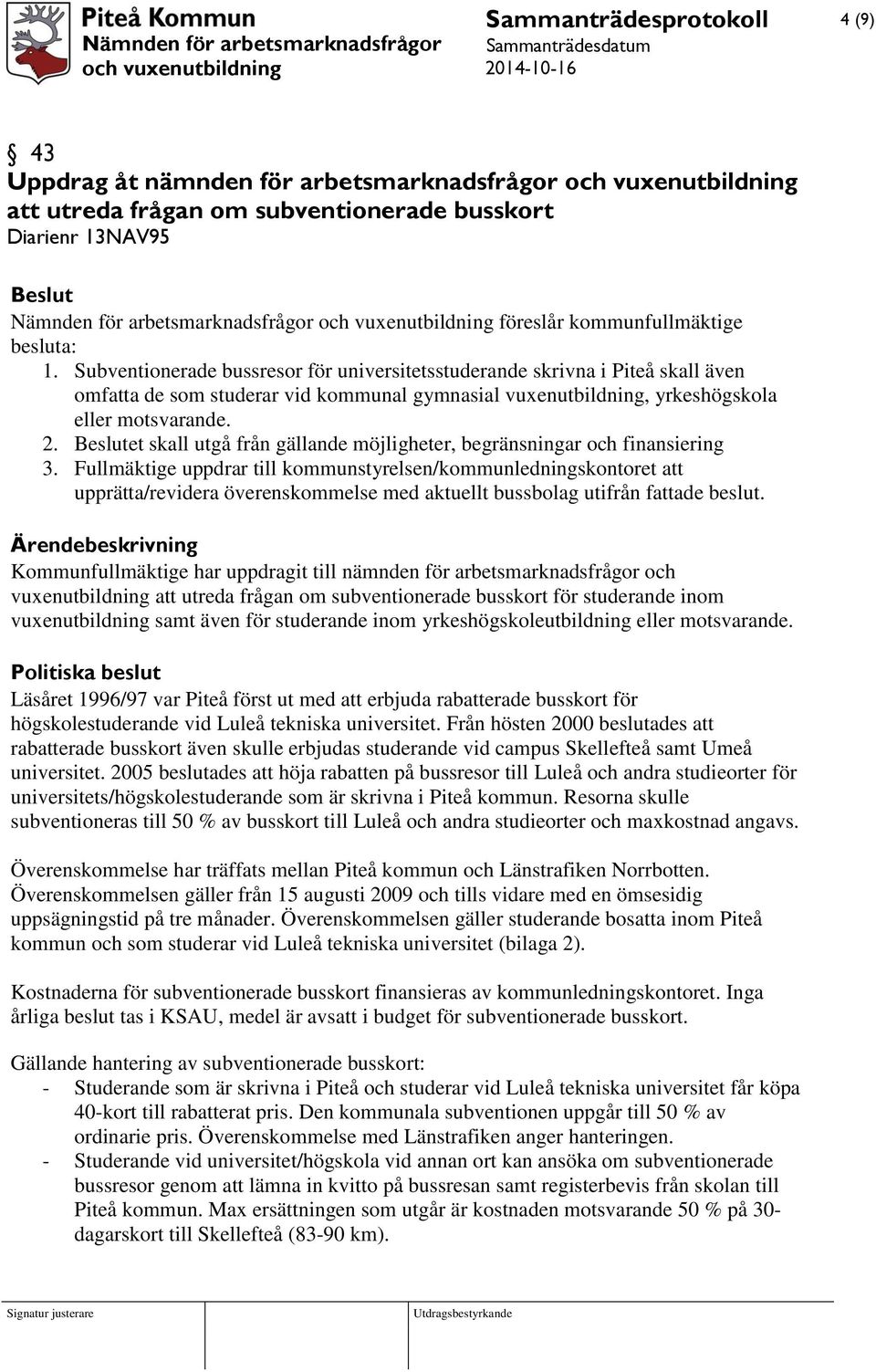 et skall utgå från gällande möjligheter, begränsningar och finansiering 3.