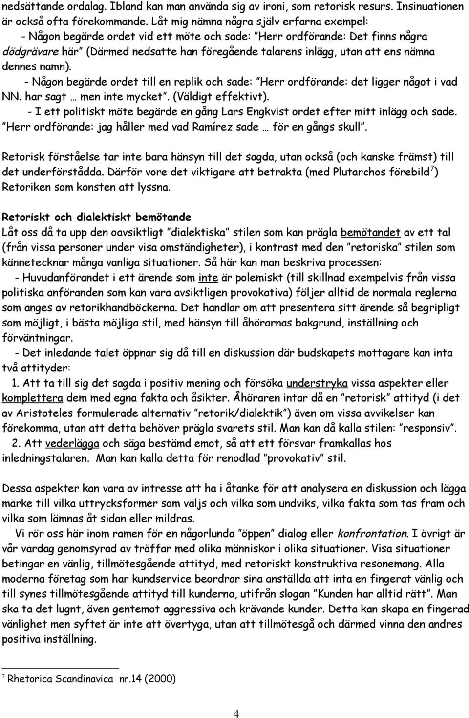 nämna dennes namn). - Någon begärde ordet till en replik och sade: Herr ordförande: det ligger något i vad NN. har sagt men inte mycket. (Väldigt effektivt).