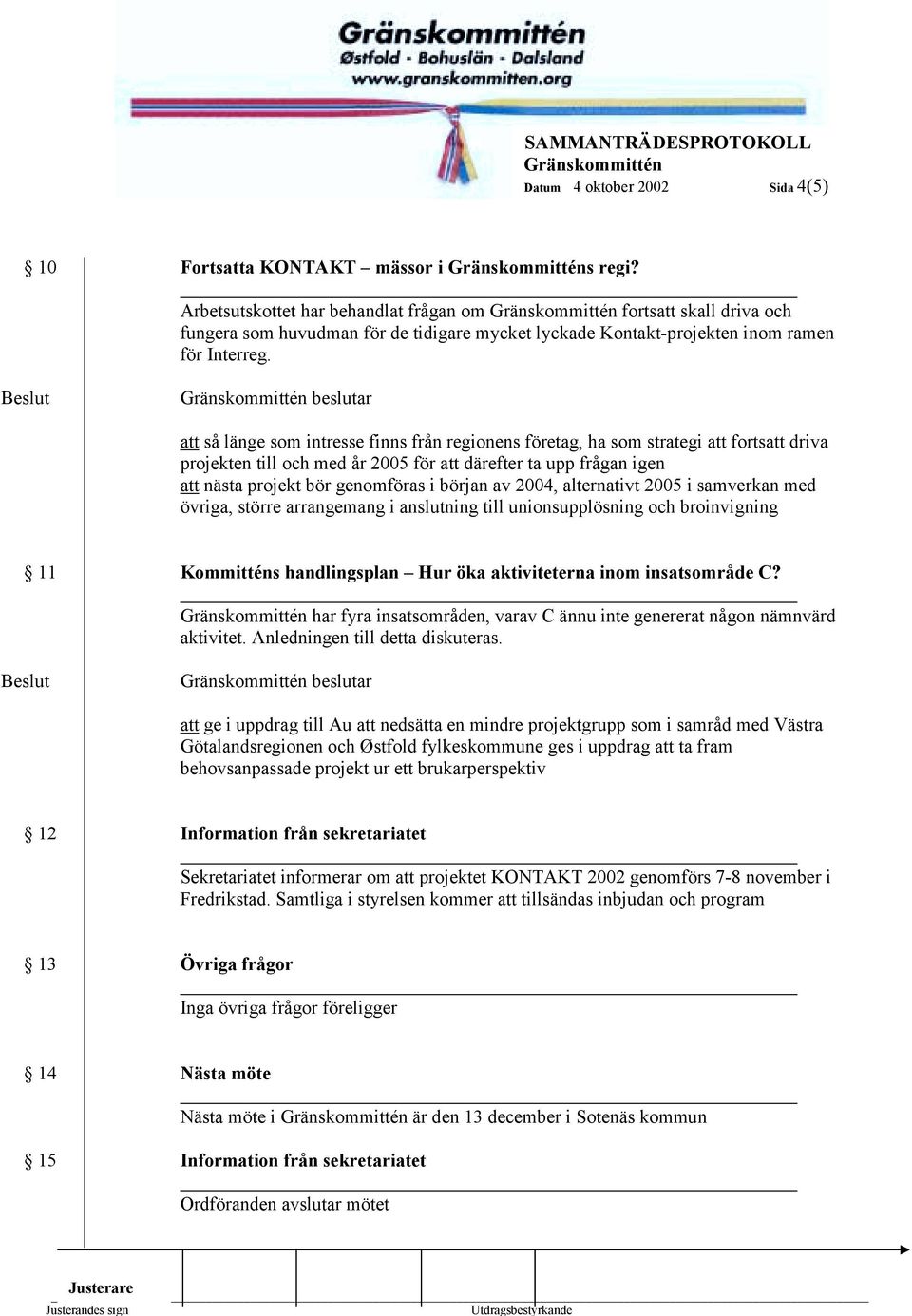 att så länge som intresse finns från regionens företag, ha som strategi att fortsatt driva projekten till och med år 2005 för att därefter ta upp frågan igen att nästa projekt bör genomföras i början